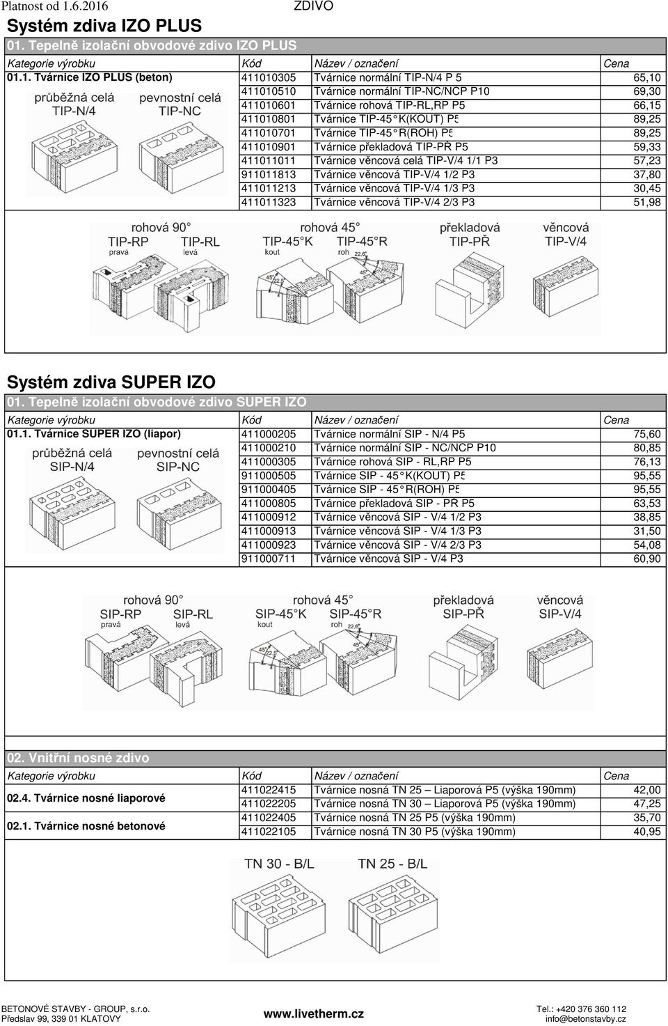 1. Tvárnice IZO PLUS (beton) 411010305 Tvárnice normální TIP-N/4 P 5 65,10 411010510 Tvárnice normální TIP-NC/NCP P10 69,30 411010601 Tvárnice rohová TIP-RL,RP P5 66,15 411010801 Tvárnice TIP-45