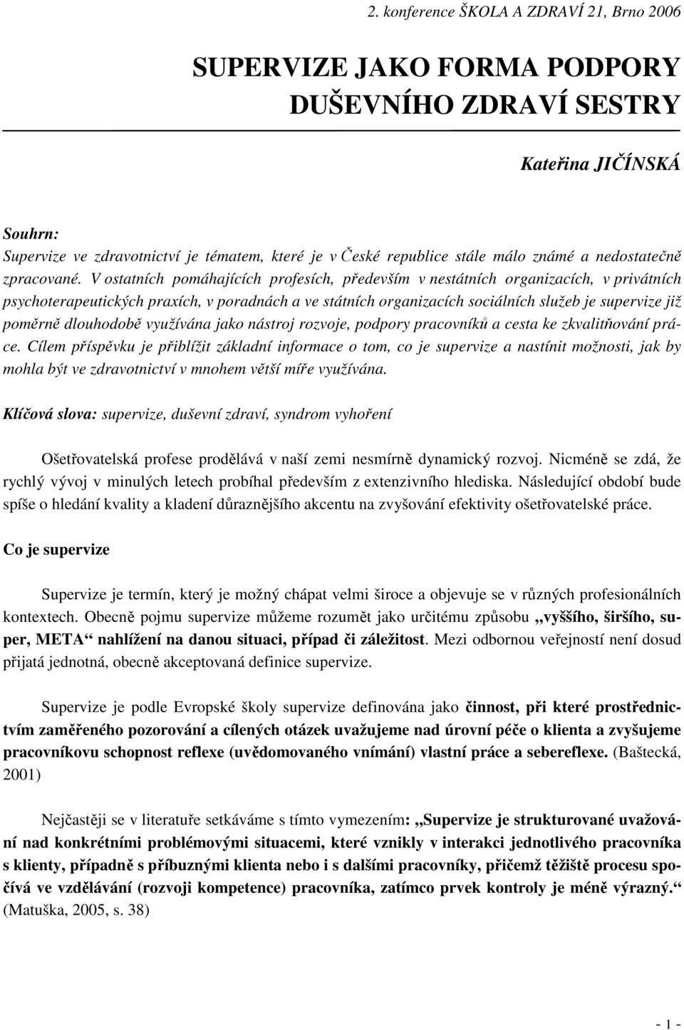 V ostatních pomáhajících profesích, především v nestátních organizacích, v privátních psychoterapeutických praxích, v poradnách a ve státních organizacích sociálních služeb je supervize již poměrně