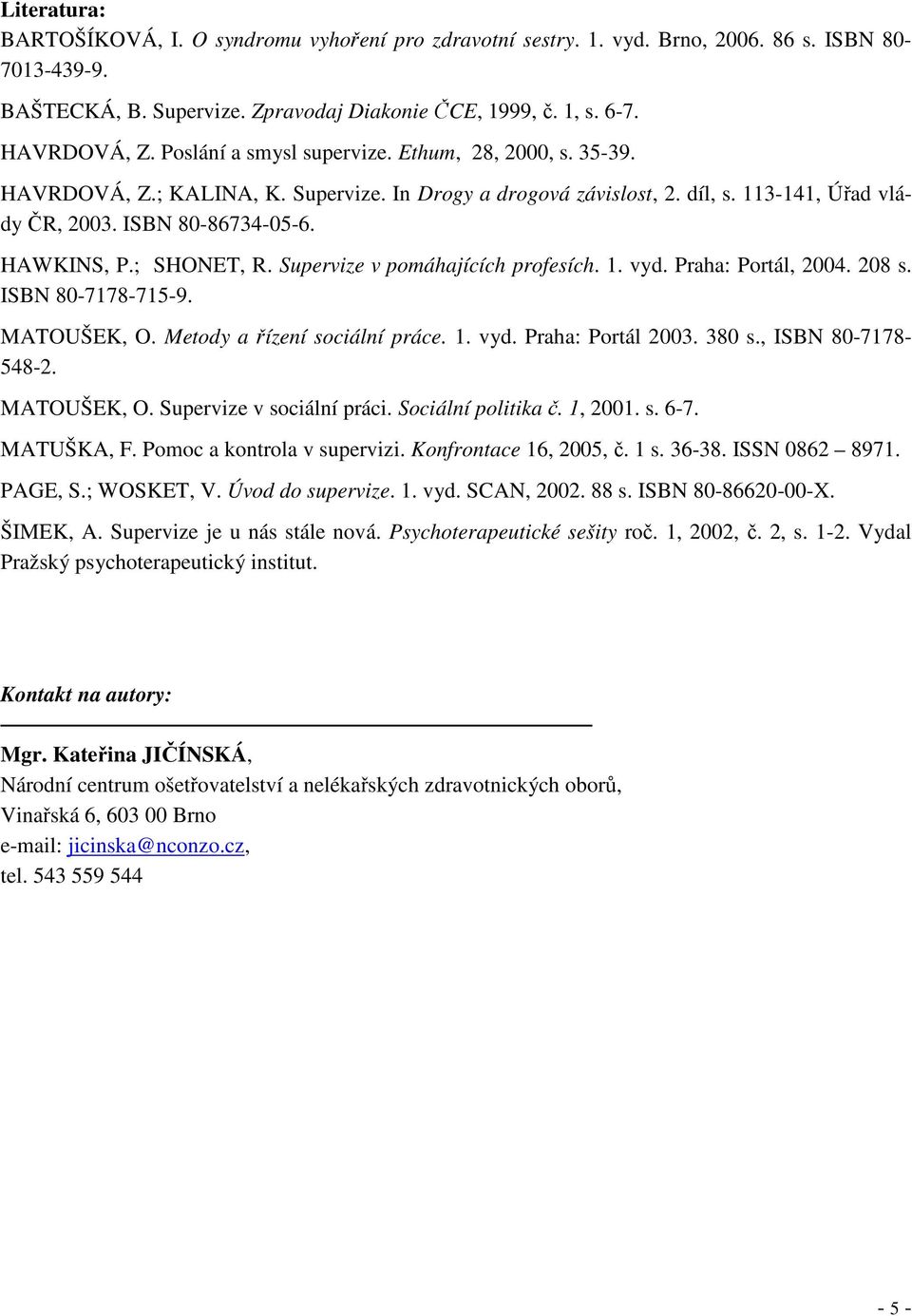 ; SHONET, R. Supervize v pomáhajících profesích. 1. vyd. Praha: Portál, 2004. 208 s. ISBN 80-7178-715-9. MATOUŠEK, O. Metody a řízení sociální práce. 1. vyd. Praha: Portál 2003. 380 s.