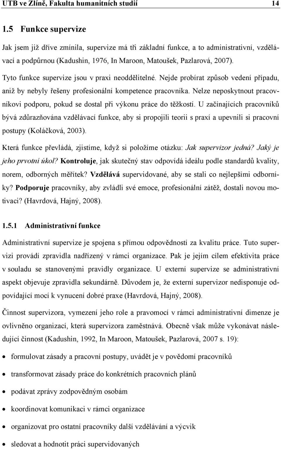 Tyto funkce supervize jsou v praxi neoddělitelné. Nejde probírat způsob vedení případu, aniž by nebyly řešeny profesionální kompetence pracovníka.