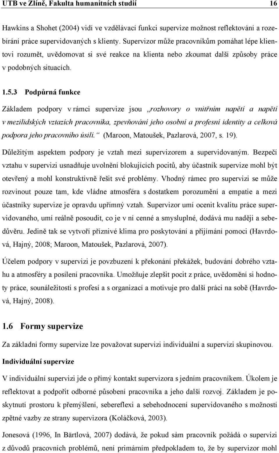 3 Podpůrná funkce Základem podpory v rámci supervize jsou rozhovory o vnitřním napětí a napětí v mezilidských vztazích pracovníka, zpevňování jeho osobní a profesní identity a celková podpora jeho