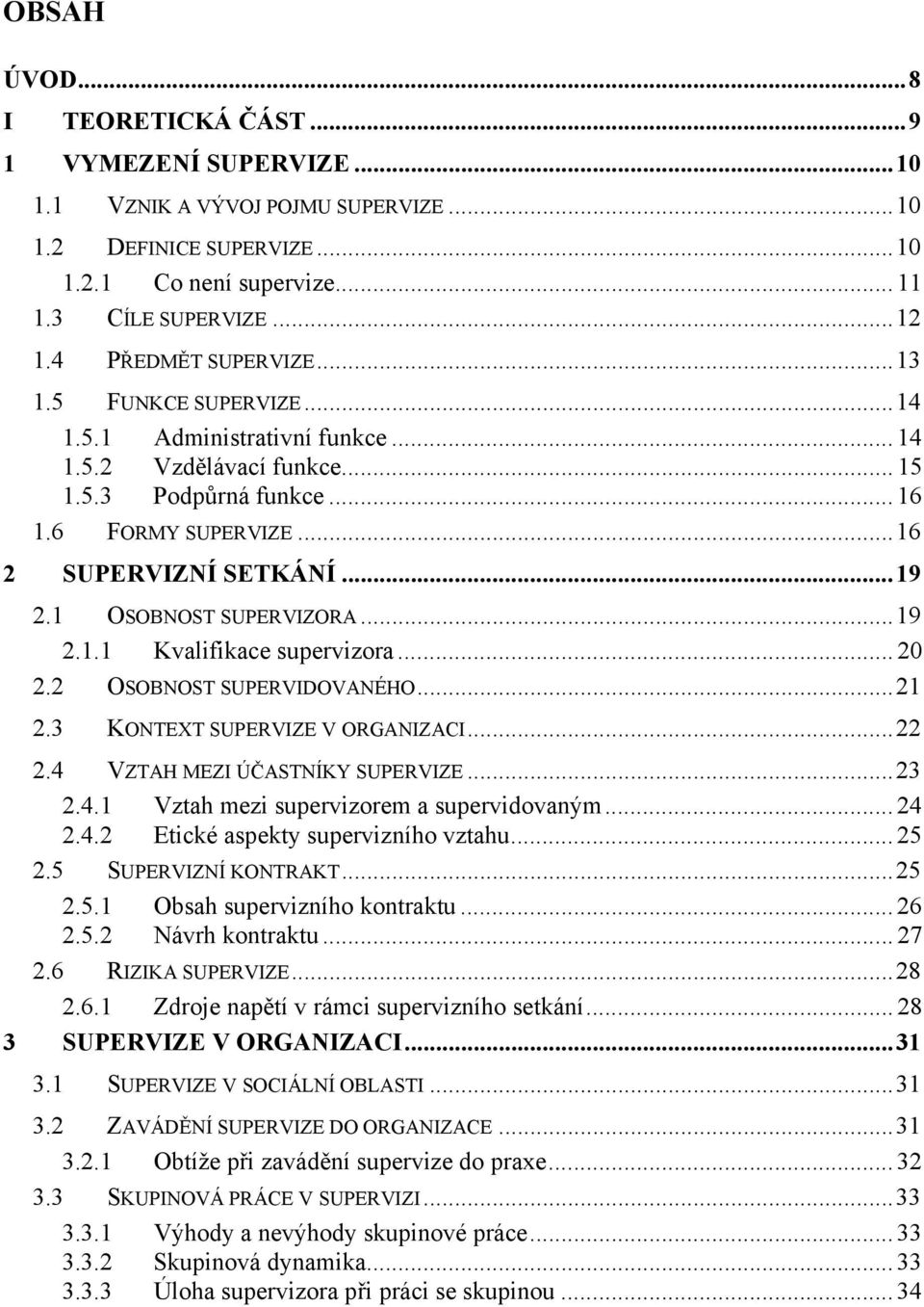 1 OSOBNOST SUPERVIZORA...19 2.1.1 Kvalifikace supervizora... 20 2.2 OSOBNOST SUPERVIDOVANÉHO...21 2.3 KONTEXT SUPERVIZE V ORGANIZACI...22 2.4 VZTAH MEZI ÚČASTNÍKY SUPERVIZE...23 2.4.1 Vztah mezi supervizorem a supervidovaným.