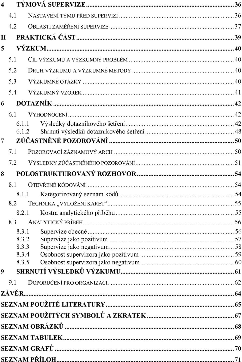 .. 48 7 ZÚČASTNĚNÉ POZOROVÁNÍ...50 7.1 POZOROVACÍ ZÁZNAMOVÝ ARCH...50 7.2 VÝSLEDKY ZÚČASTNĚNÉHO POZOROVÁNÍ...51 8 POLOSTRUKTUROVANÝ ROZHOVOR...54 8.1 OTEVŘENÉ KÓDOVÁNÍ...54 8.1.1 Kategorizovaný seznam kódů.