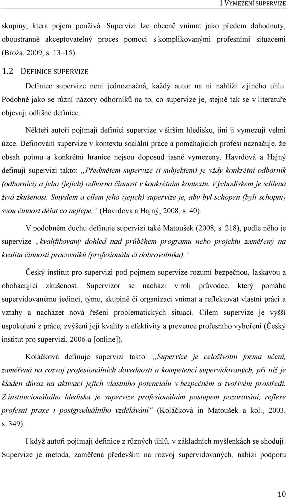Podobně jako se různí názory odborníků na to, co supervize je, stejně tak se v literatuře objevují odlišné definice.
