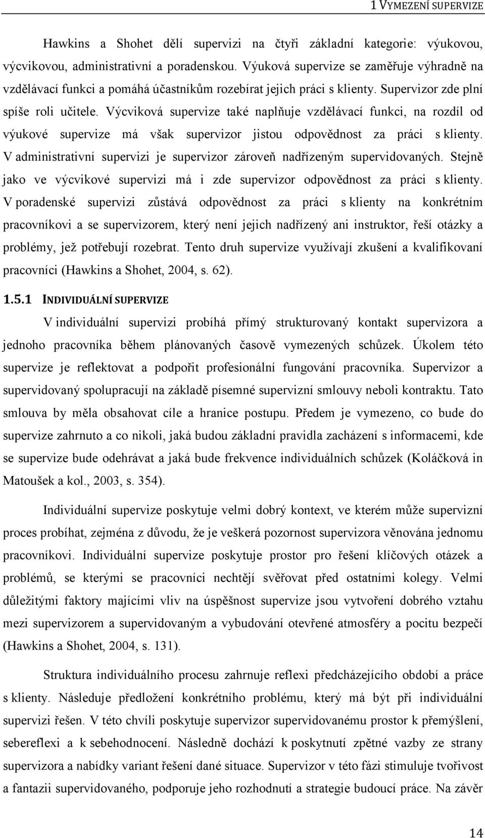 Výcviková supervize také naplňuje vzdělávací funkci, na rozdíl od výukové supervize má však supervizor jistou odpovědnost za práci s klienty.