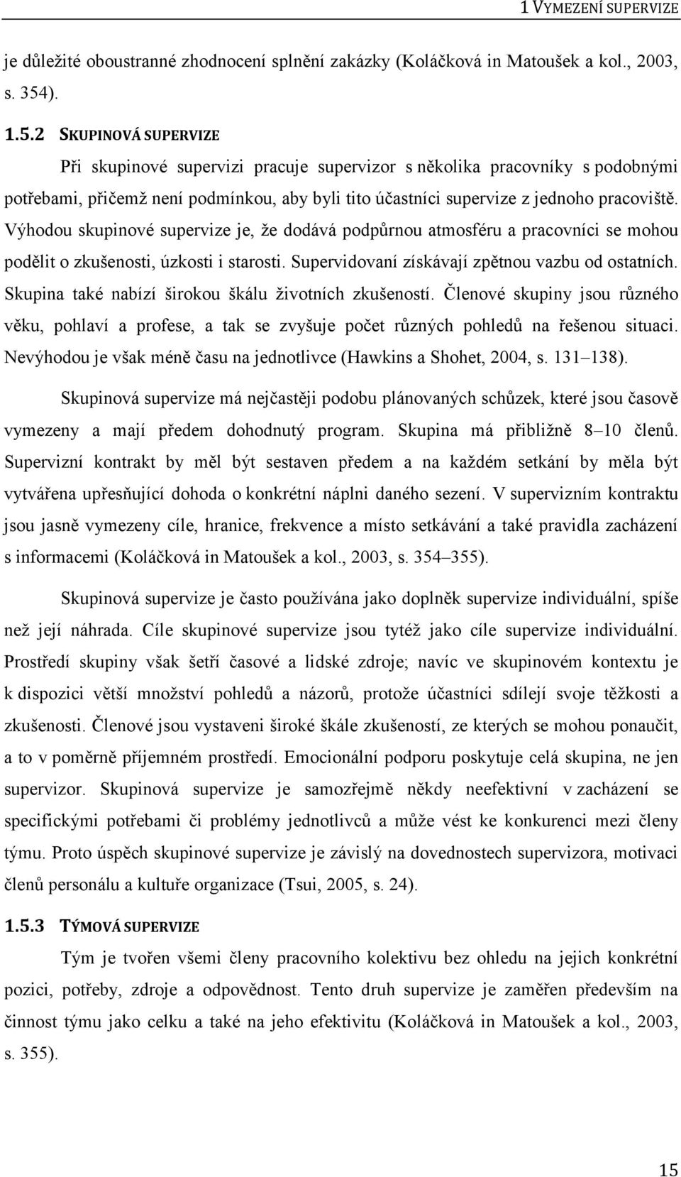 Výhodou skupinové supervize je, že dodává podpůrnou atmosféru a pracovníci se mohou podělit o zkušenosti, úzkosti i starosti. Supervidovaní získávají zpětnou vazbu od ostatních.
