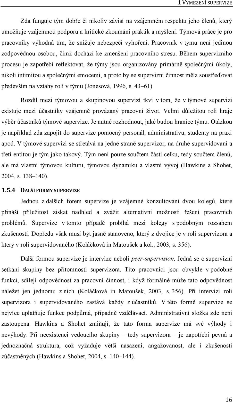 Během supervizního procesu je zapotřebí reflektovat, že týmy jsou organizovány primárně společnými úkoly, nikoli intimitou a společnými emocemi, a proto by se supervizní činnost měla soustřeďovat