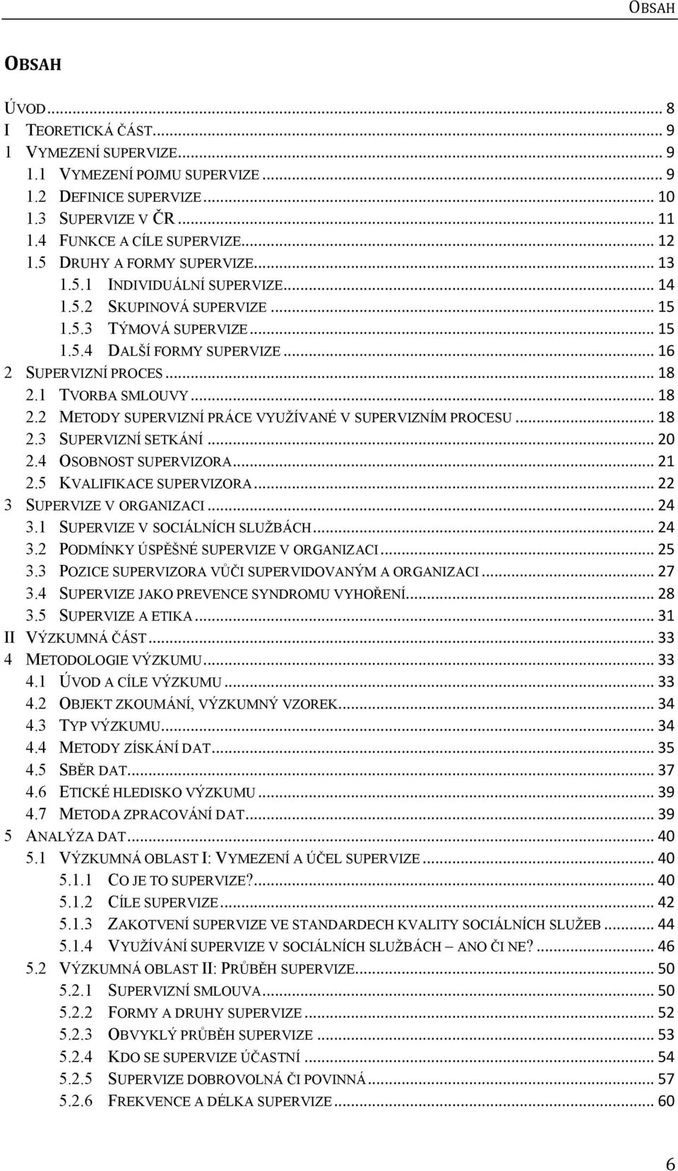 1 TVORBA SMLOUVY... 18 2.2 METODY SUPERVIZNÍ PRÁCE VYUŽÍVANÉ V SUPERVIZNÍM PROCESU... 18 2.3 SUPERVIZNÍ SETKÁNÍ... 20 2.4 OSOBNOST SUPERVIZORA... 21 2.5 KVALIFIKACE SUPERVIZORA.
