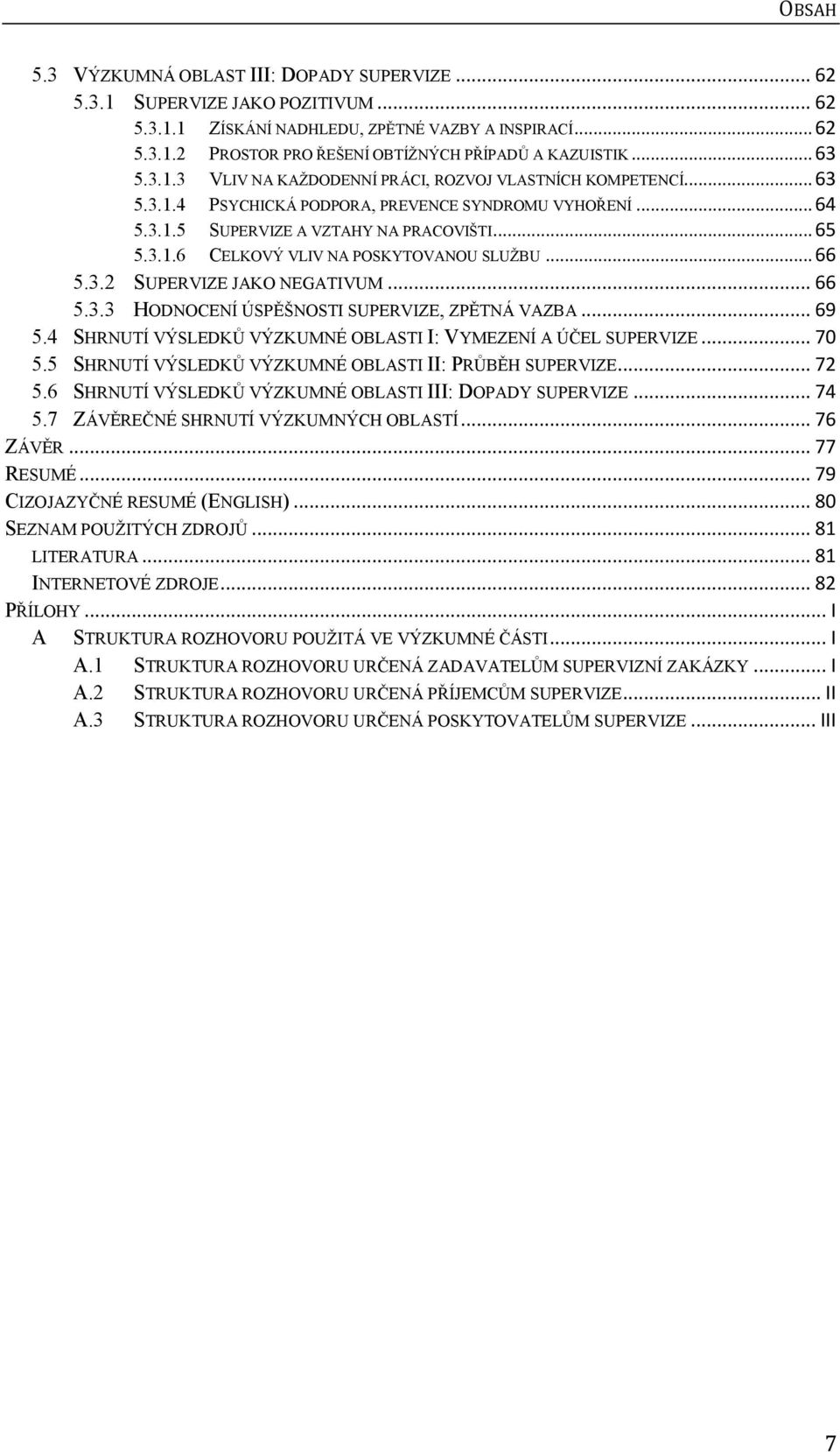 .. 66 5.3.2 SUPERVIZE JAKO NEGATIVUM... 66 5.3.3 HODNOCENÍ ÚSPĚŠNOSTI SUPERVIZE, ZPĚTNÁ VAZBA... 69 5.4 SHRNUTÍ VÝSLEDKŮ VÝZKUMNÉ OBLASTI I: VYMEZENÍ A ÚČEL SUPERVIZE... 70 5.