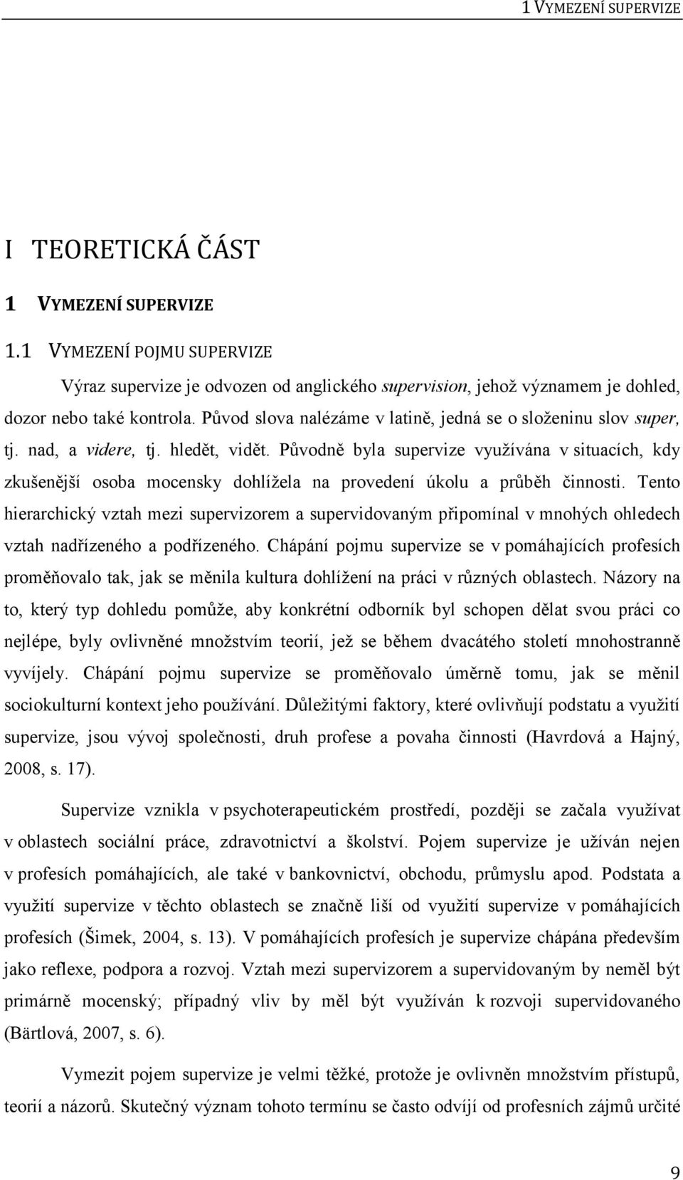 Původně byla supervize využívána v situacích, kdy zkušenější osoba mocensky dohlížela na provedení úkolu a průběh činnosti.