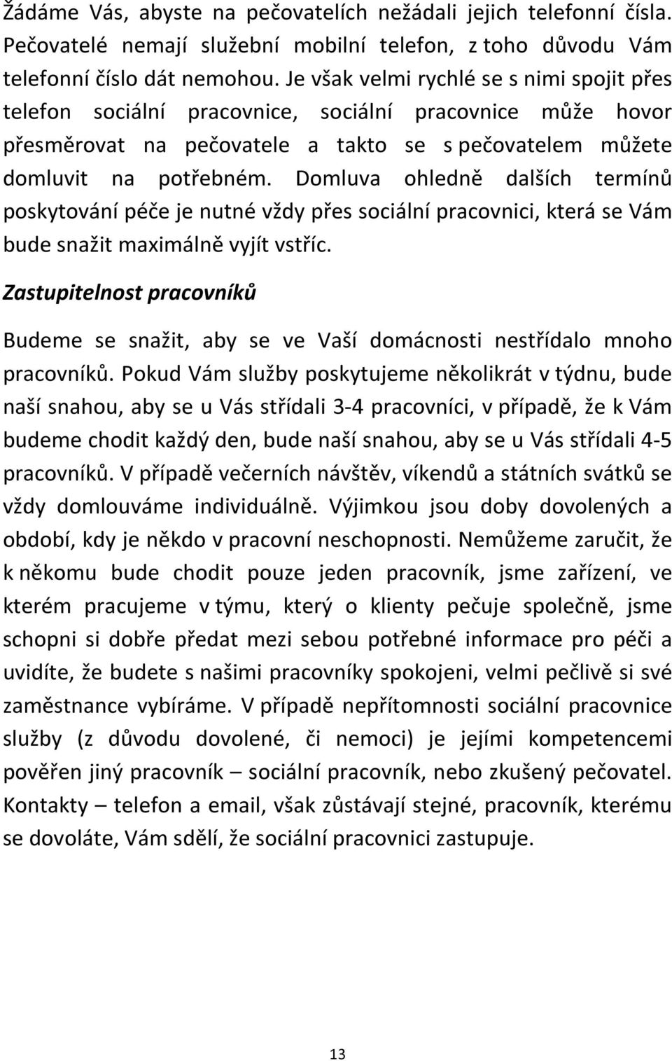 Domluva ohledně dalších termínů poskytování péče je nutné vždy přes sociální pracovnici, která se Vám bude snažit maximálně vyjít vstříc.