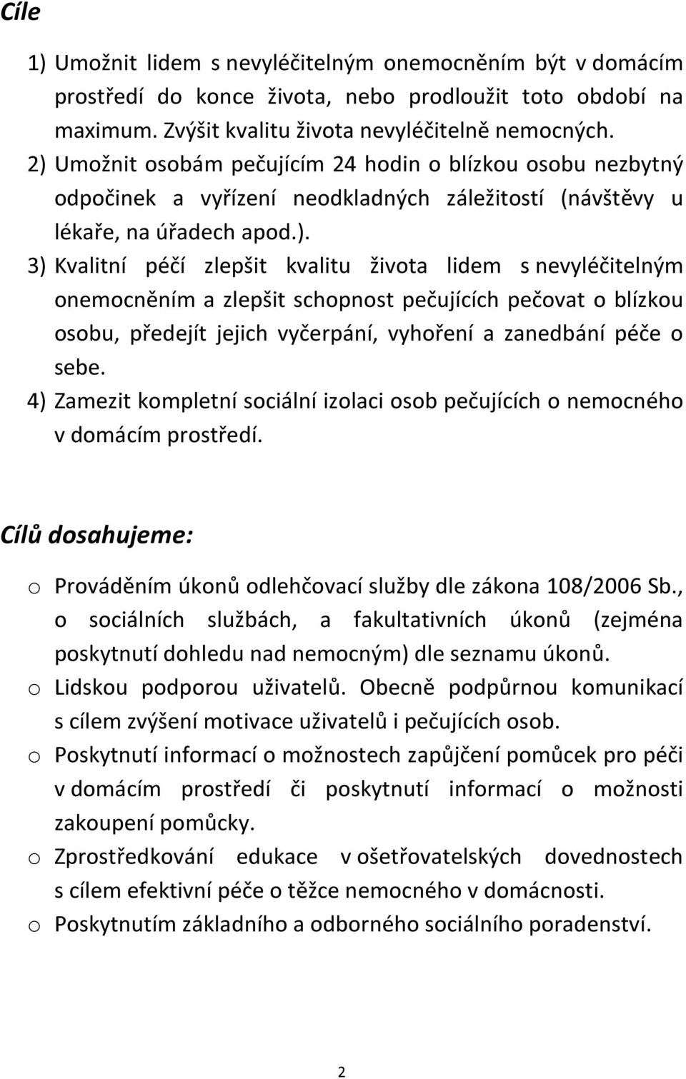 4) Zamezit kompletní sociální izolaci osob pečujících o nemocného v domácím prostředí. Cílů dosahujeme: o Prováděním úkonů odlehčovací služby dle zákona 108/2006 Sb.