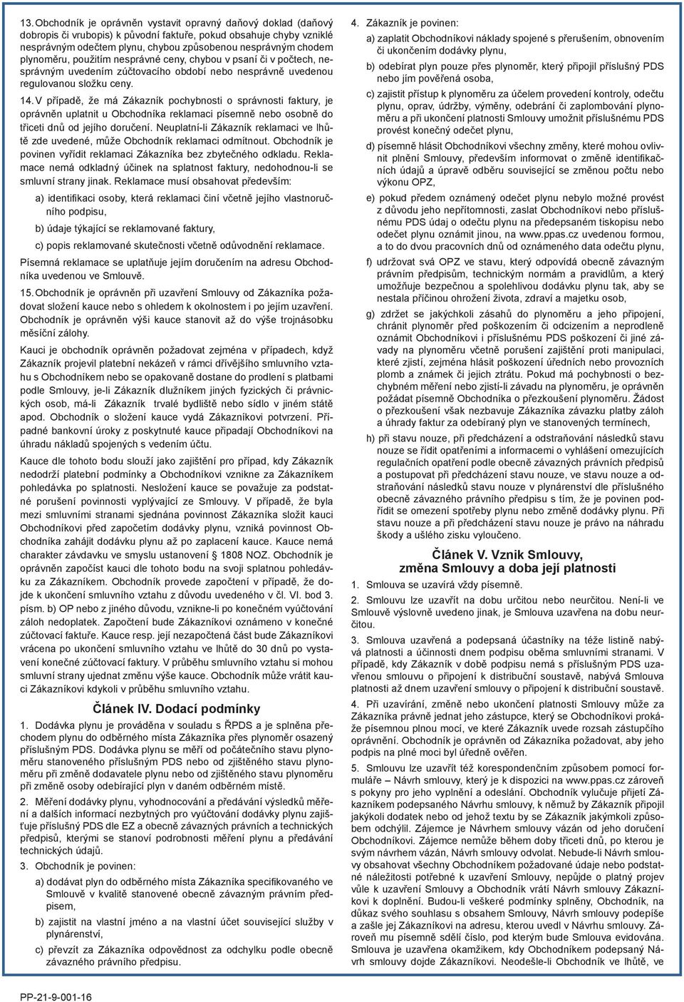 V případě, že má Zákazník pochybnosti o správnosti faktury, je oprávněn uplatnit u Obchodníka reklamaci písemně nebo osobně do třiceti dnů od jejího doručení.