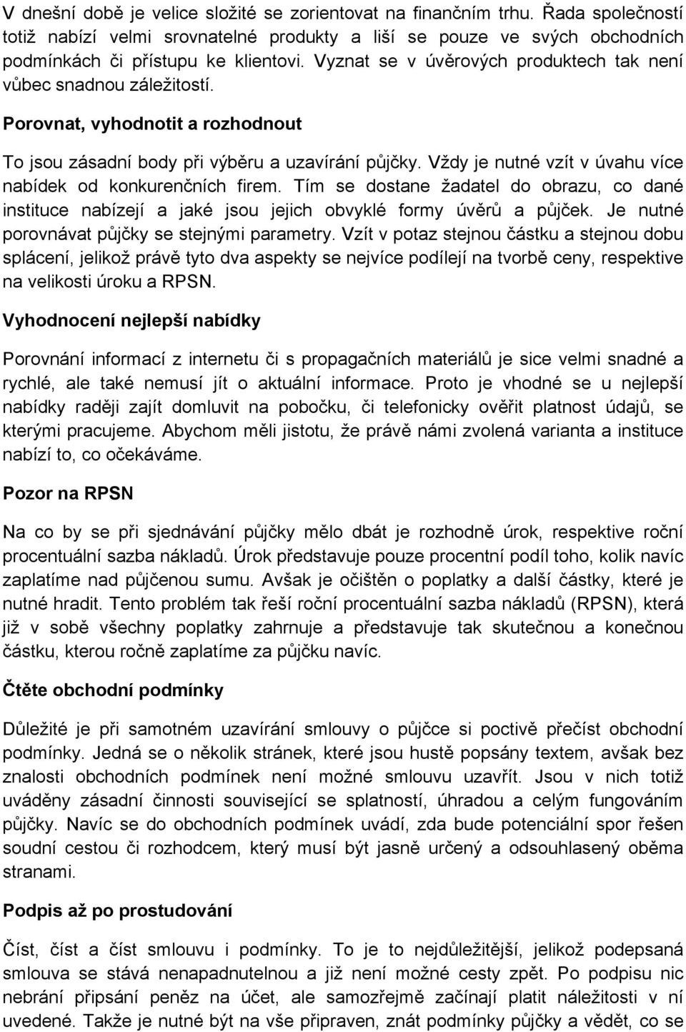 Vždy je nutné vzít v úvahu více nabídek od konkurenčních firem. Tím se dostane žadatel do obrazu, co dané instituce nabízejí a jaké jsou jejich obvyklé formy úvěrů a půjček.