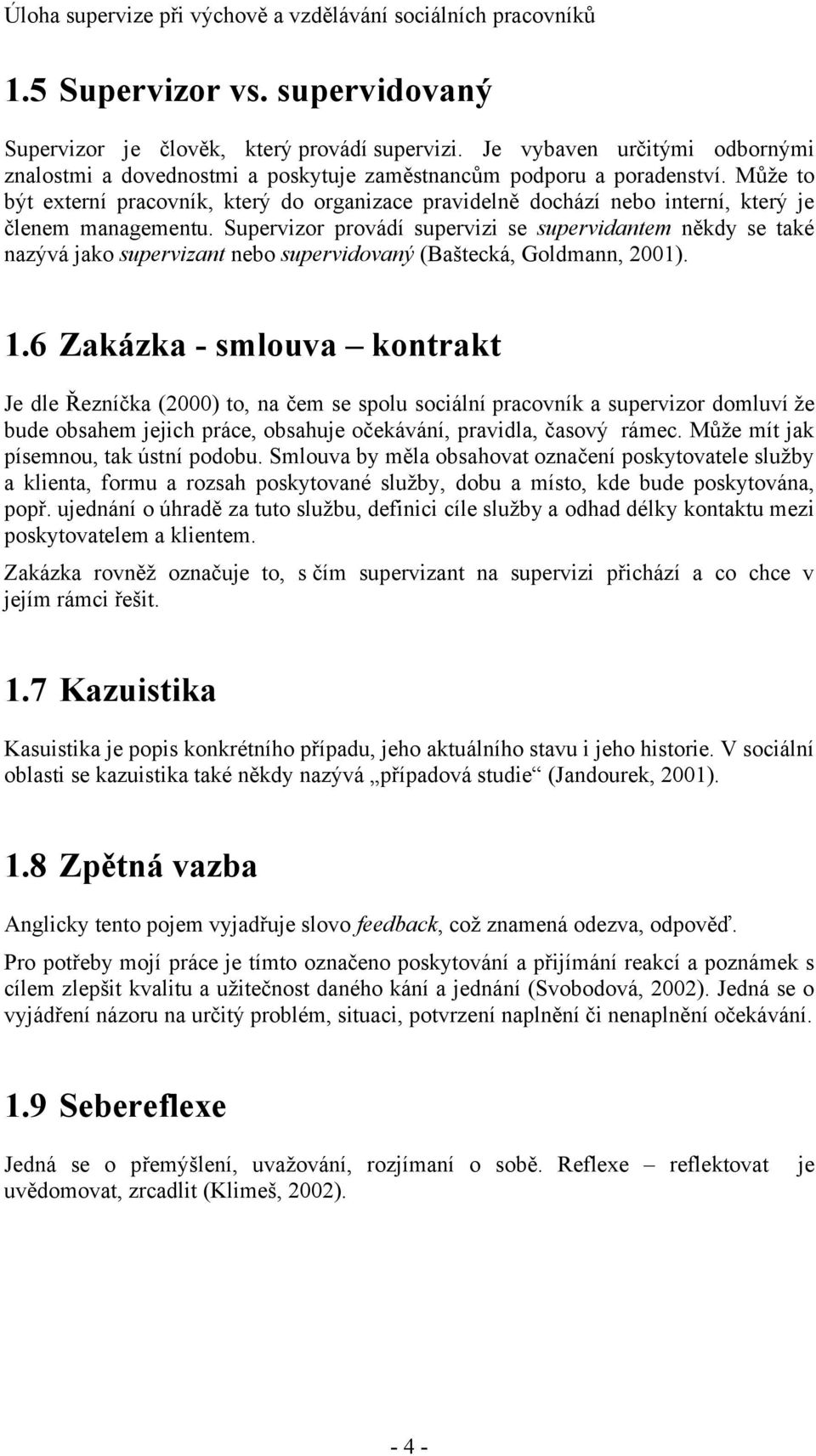 Supervizor provádí supervizi se supervidantem někdy se také nazývá jako supervizant nebo supervidovaný (Baštecká, Goldmann, 2001). 1.