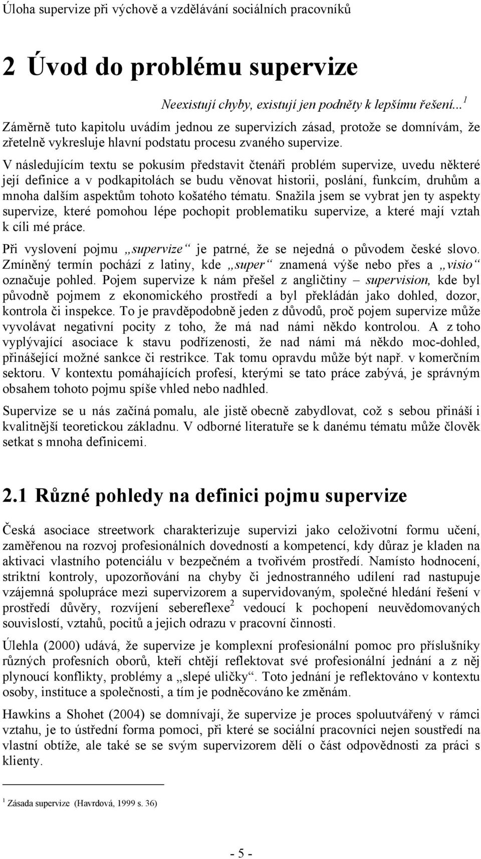 V následujícím textu se pokusím představit čtenáři problém supervize, uvedu některé její definice a v podkapitolách se budu věnovat historii, poslání, funkcím, druhům a mnoha dalším aspektům tohoto