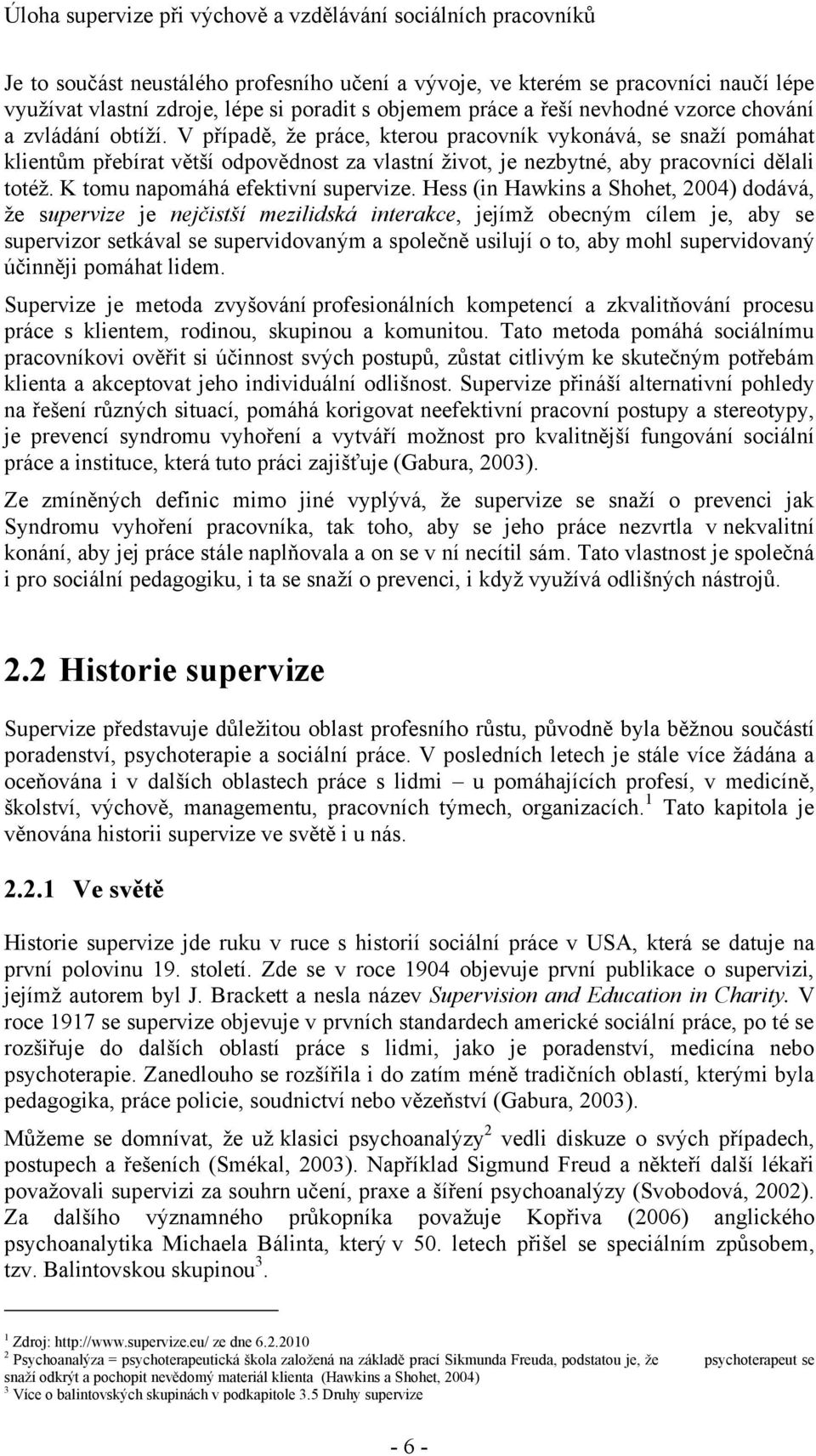 Hess (in Hawkins a Shohet, 2004) dodává, že supervize je nejčistší mezilidská interakce, jejímž obecným cílem je, aby se supervizor setkával se supervidovaným a společně usilují o to, aby mohl