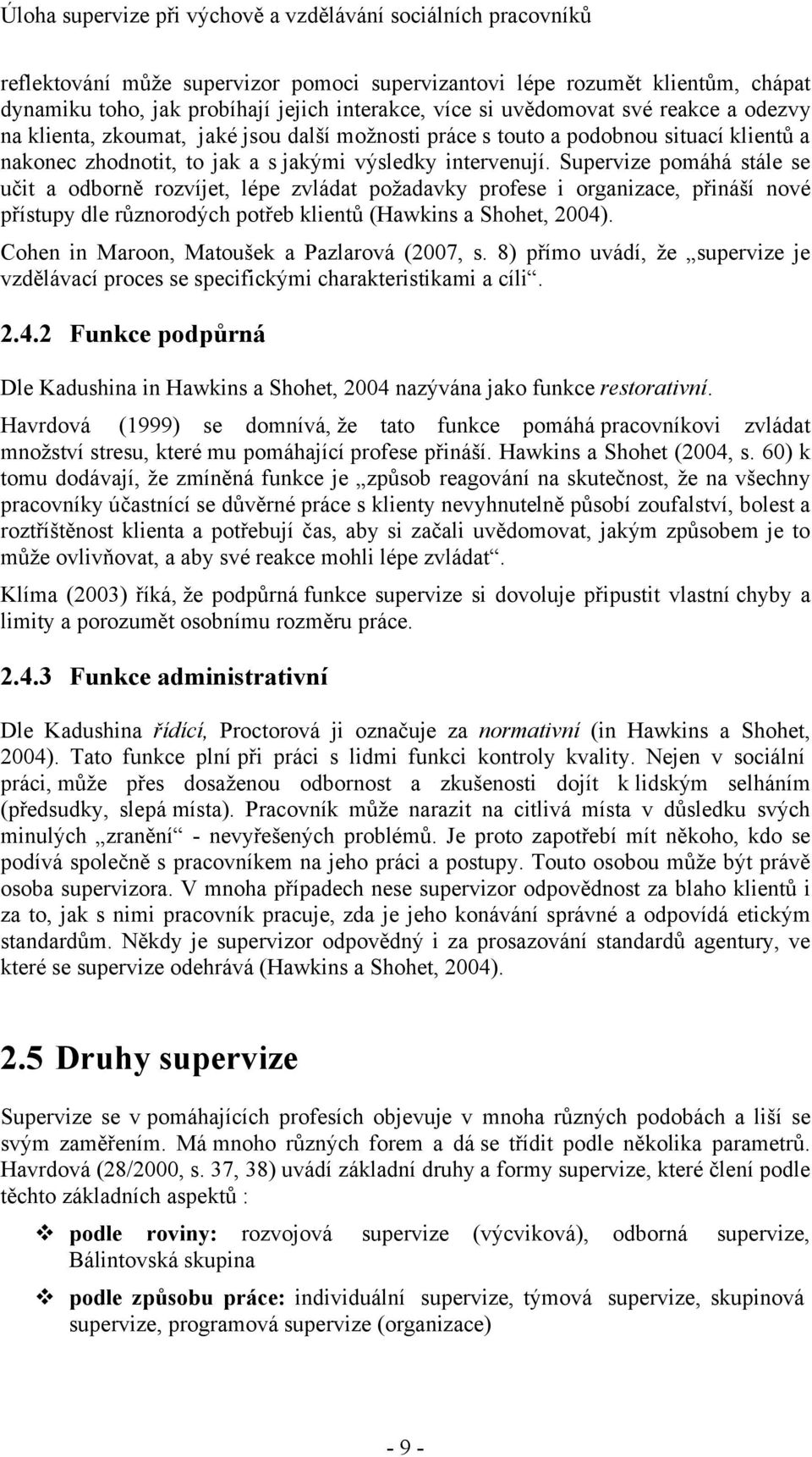 Supervize pomáhá stále se učit a odborně rozvíjet, lépe zvládat požadavky profese i organizace, přináší nové přístupy dle různorodých potřeb klientů (Hawkins a Shohet, 2004).