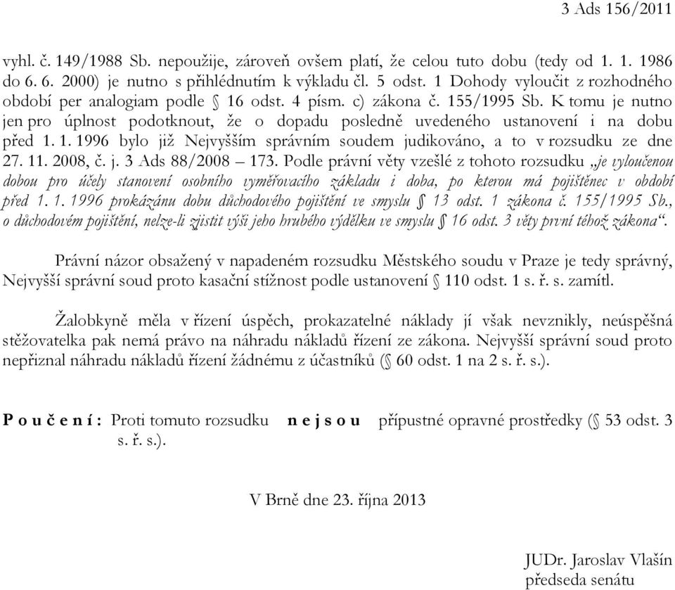 K tomu je nutno jen pro úplnost podotknout, že o dopadu posledně uvedeného ustanovení i na dobu před 1. 1. 1996 bylo již Nejvyšším správním soudem judikováno, a to v rozsudku ze dne 27. 11. 2008, č.