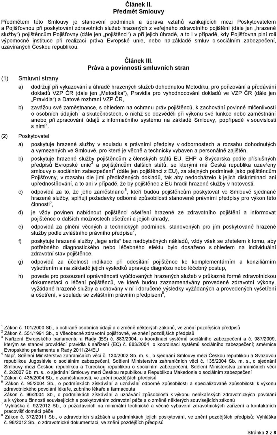 pojištění (dále jen hrazené služby ) pojištěncům Pojišťovny (dále jen pojištěnci ) a při jejich úhradě, a to i v případě, kdy Pojišťovna plní roli výpomocné instituce při realizaci práva Evropské
