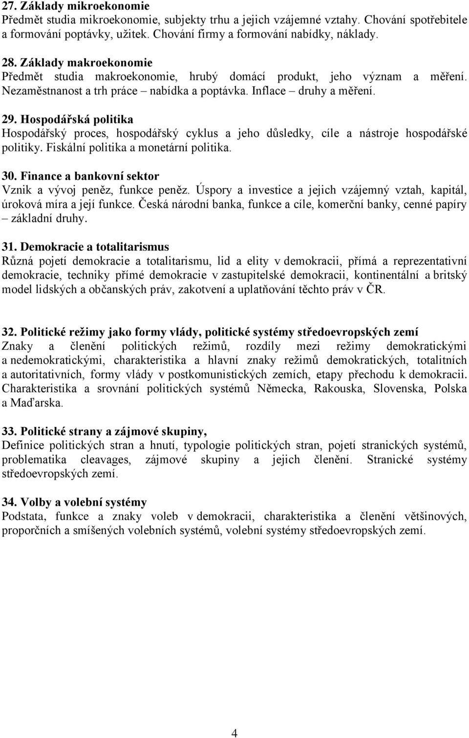 Hospodářská politika Hospodářský proces, hospodářský cyklus a jeho důsledky, cíle a nástroje hospodářské politiky. Fiskální politika a monetární politika. 30.