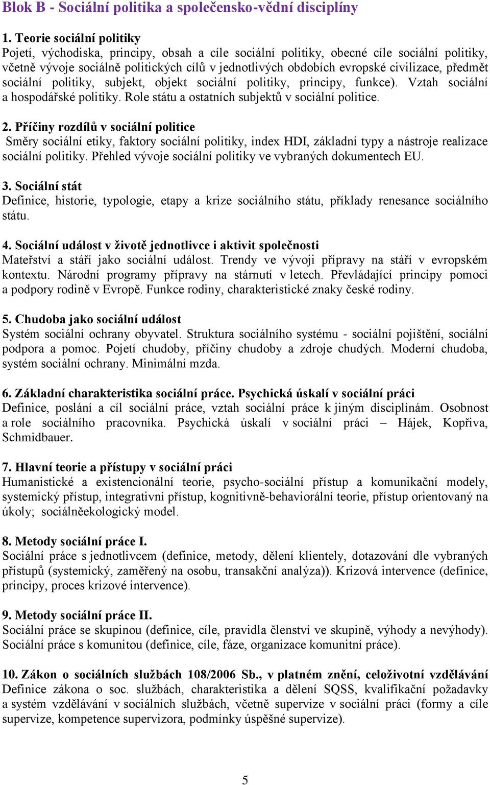 civilizace, předmět sociální politiky, subjekt, objekt sociální politiky, principy, funkce). Vztah sociální a hospodářské politiky. Role státu a ostatních subjektů v sociální politice. 2.