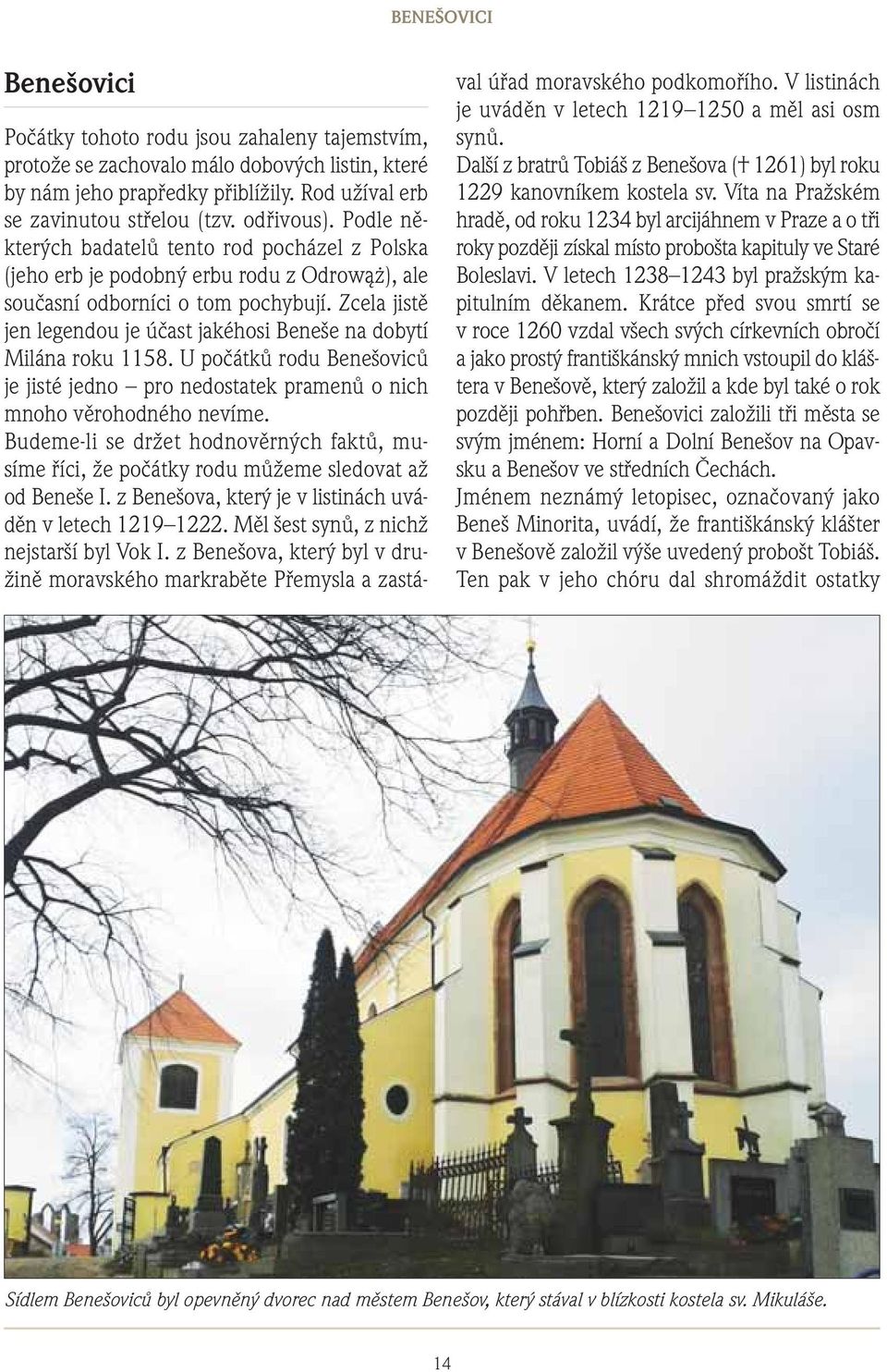 Zcela jistě jen legendou je účast jakéhosi Beneše na dobytí Milána roku 1158. U počátků rodu Benešoviců je jisté jedno pro nedostatek pramenů o nich mnoho věrohodného nevíme.