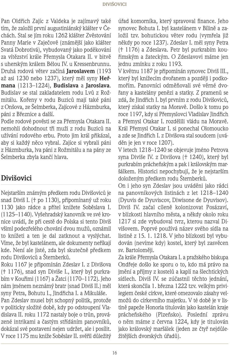 v bitvě s uherským králem Bélou IV. u Kressenbrunnu. Druhá rodová větev začíná Jaroslavem (1193 až asi 1230 nebo 1237), který měl syny Heřmana (1213 1224), Budislava a Jaroslava.