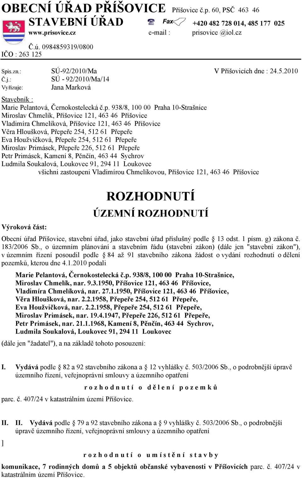 938/8, 100 00 Praha 10-Strašnice Miroslav Chmelík, Příšovice 121, 463 46 Příšovice Vladimíra Chmelíková, Příšovice 121, 463 46 Příšovice Věra Hloušková, Přepeře 254, 512 61 Přepeře Eva Houžvičková,