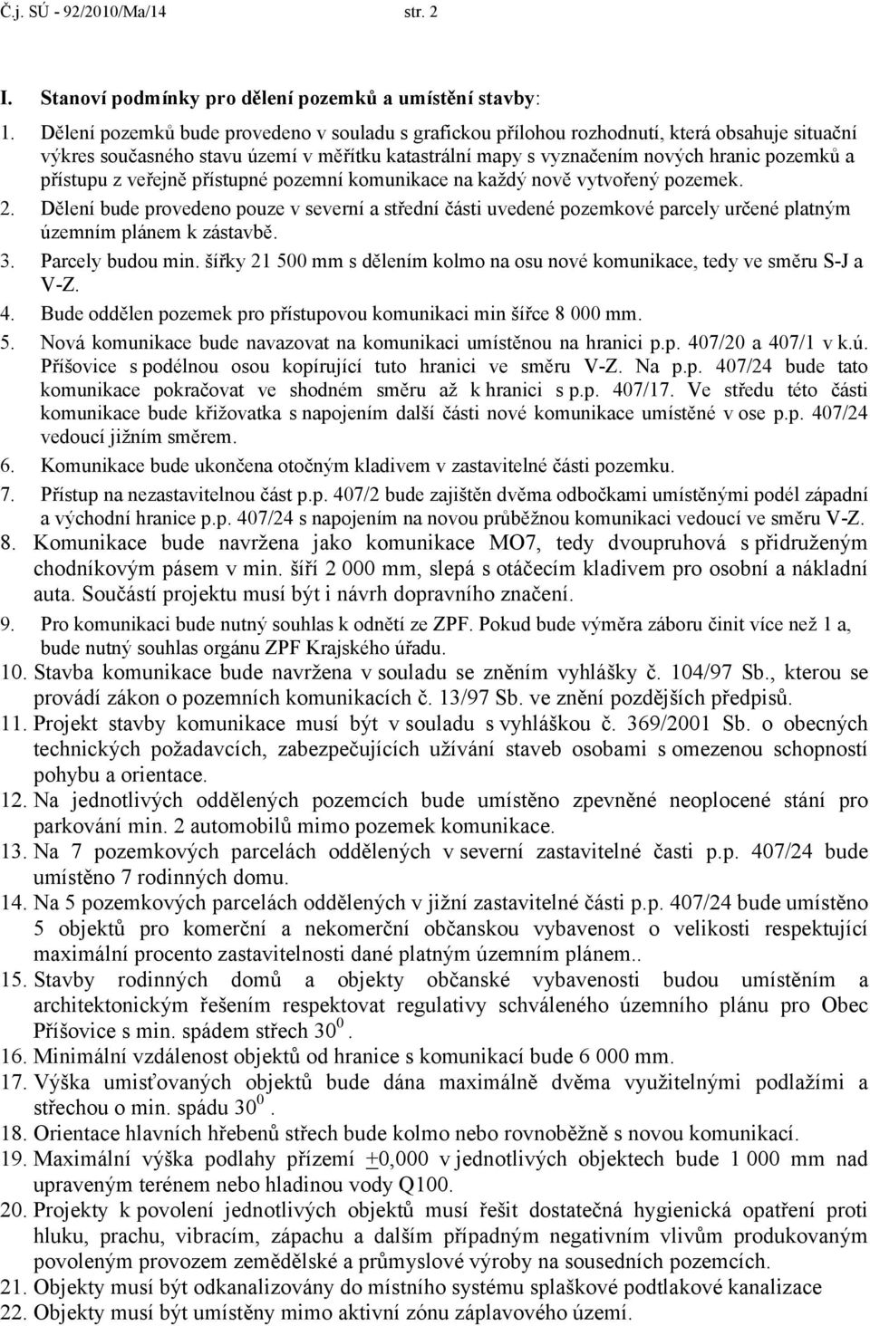 z veřejně přístupné pozemní komunikace na každý nově vytvořený pozemek. 2. Dělení bude provedeno pouze v severní a střední části uvedené pozemkové parcely určené platným územním plánem k zástavbě. 3.