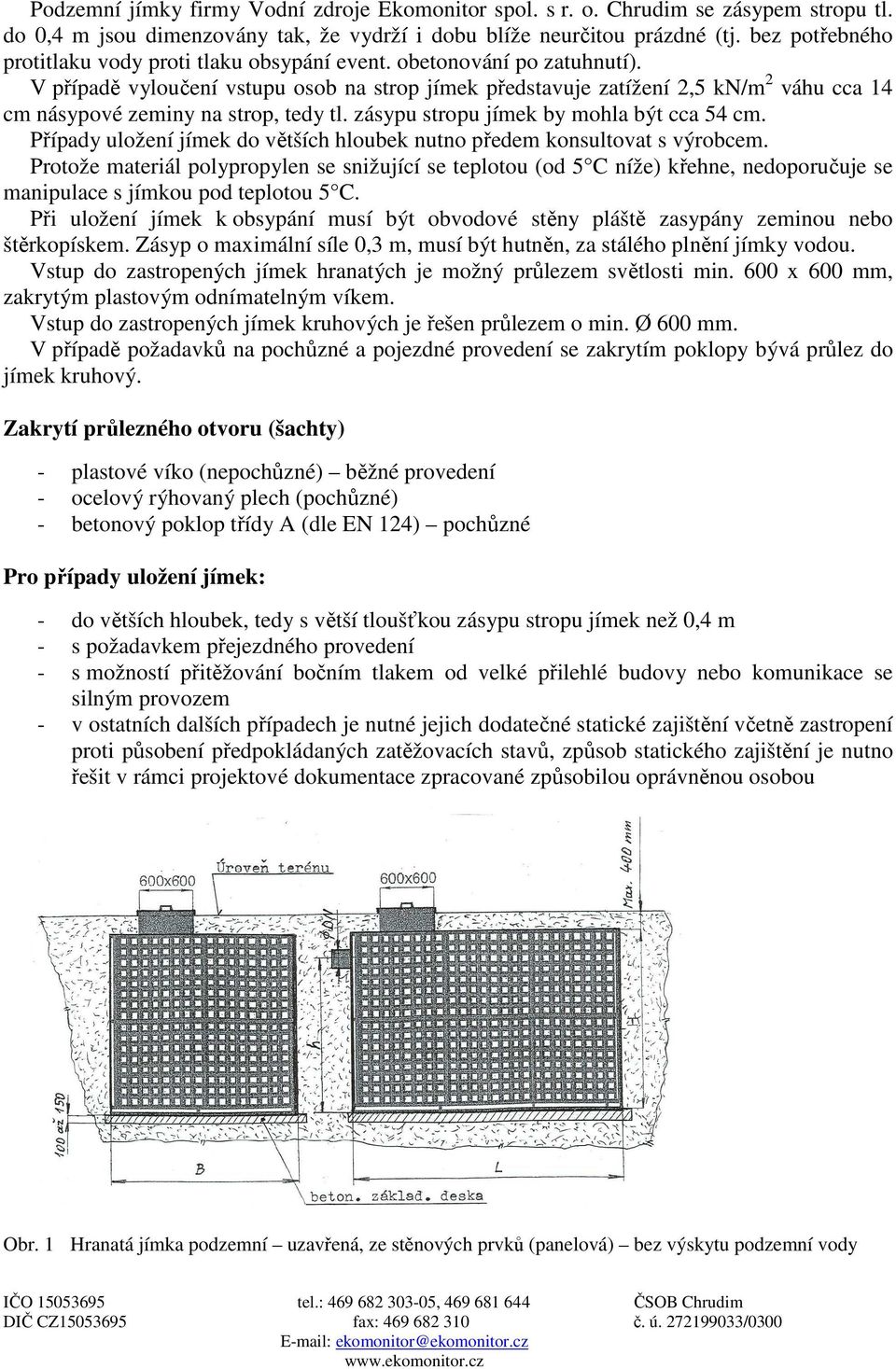 V případě vyloučení vstupu osob na strop jímek představuje zatížení 2,5 kn/m 2 váhu cca 14 cm násypové zeminy na strop, tedy tl. zásypu stropu jímek by mohla být cca 54 cm.