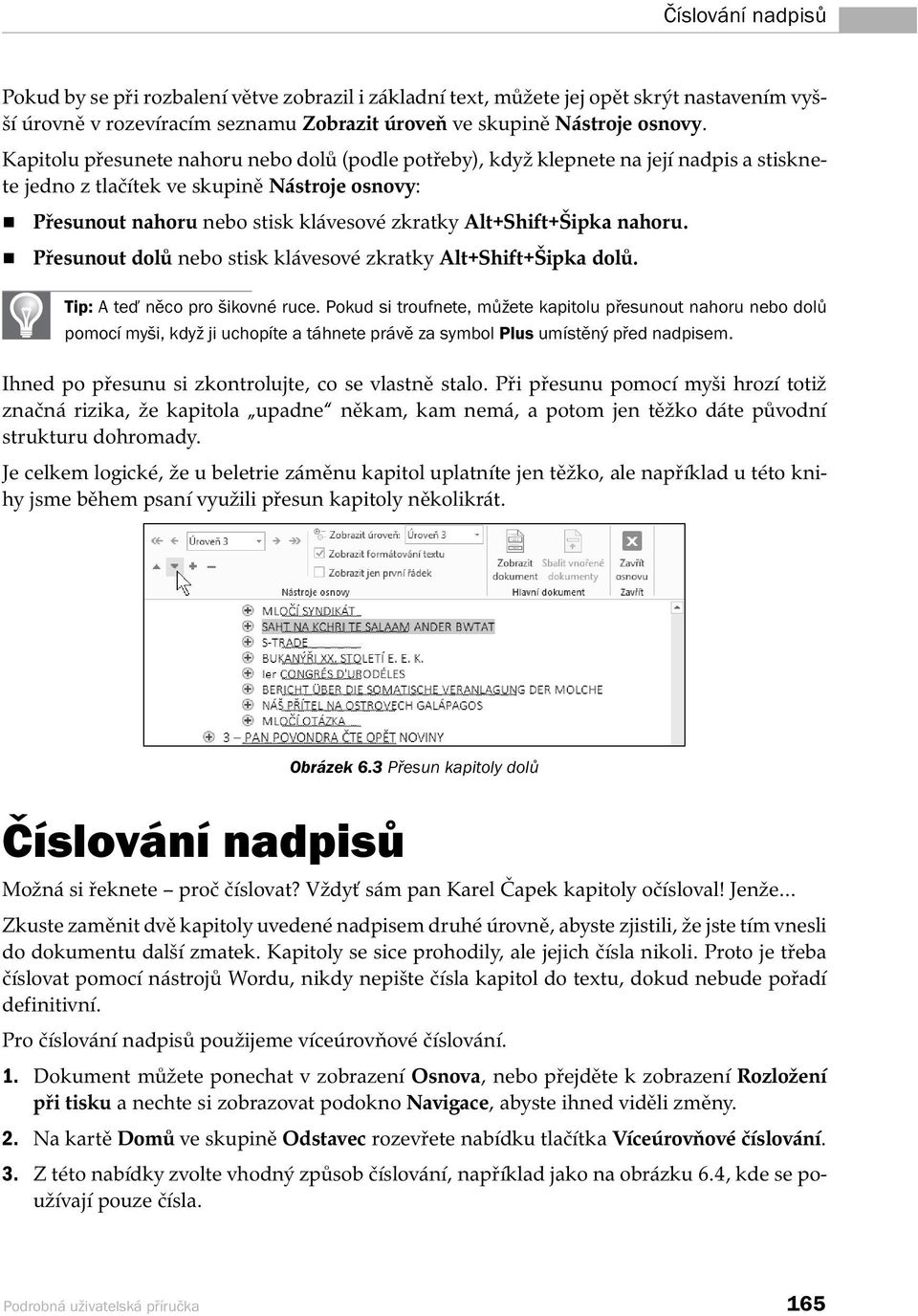 Alt+Shift+Šipka nahoru. Přesunout dolů nebo stisk klávesové zkratky Alt+Shift+Šipka dolů. Tip: A teď něco pro šikovné ru ce.