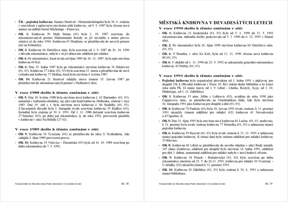 1987 uzavřena, do rekonstruovaných prostor Malostranské besedy se již nevrátila a mimo provoz zůstává až do roku 1994. Knihovna 03 Hradčany se přestěhovala do nových prostor (též na Pohořelci).