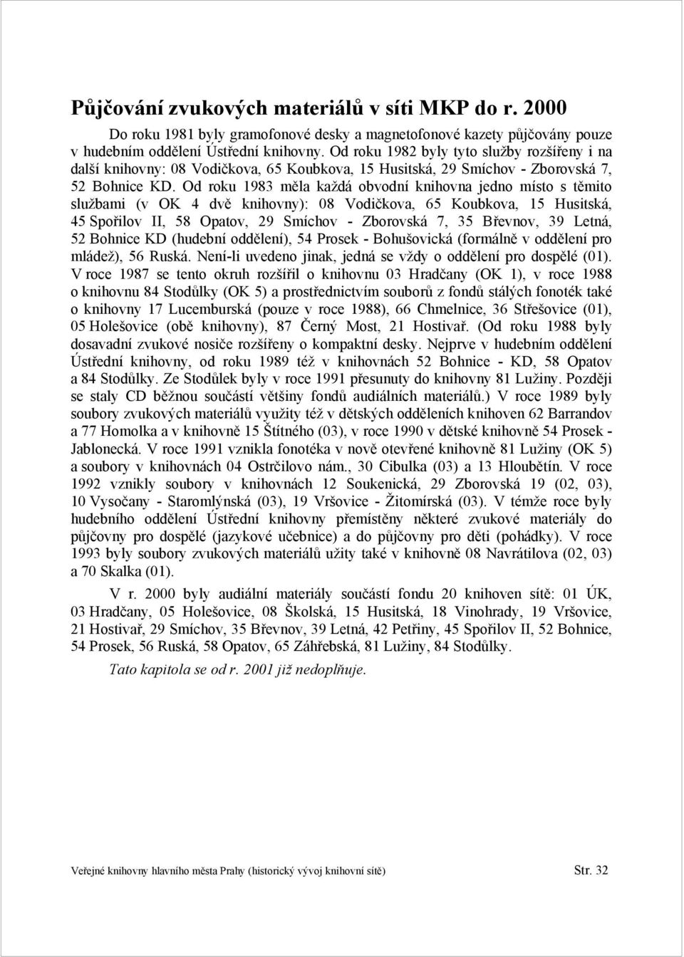 Od roku 1983 měla každá obvodní knihovna jedno místo s těmito službami (v OK 4 dvě knihovny): 08 Vodičkova, 65 Koubkova, 15 Husitská, 45 Spořilov II, 58 Opatov, 29 Smíchov - Zborovská 7, 35 Břevnov,