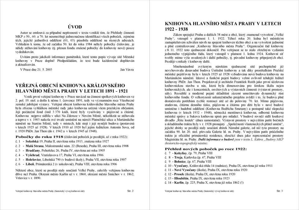 let do roku 1984 nebyly pobočky číslovány, je někdy stěhování knihovny (tj. přesun fondu zrušené pobočky do knihovny nové) pouze vydedukován.