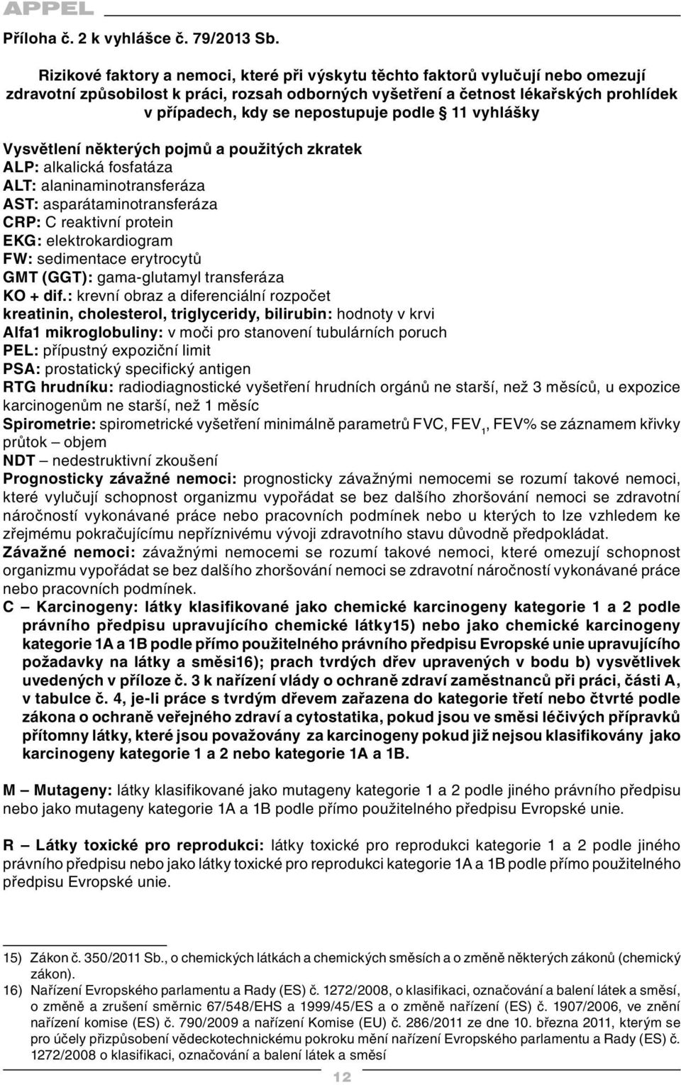 nepostupuje podle 11 vyhlášky Vysvětlení některých pojmů a použitých zkratek ALP: alkalická fosfatáza ALT: alaninaminotransferáza AST: asparátaminotransferáza CRP: C reaktivní protein EKG: