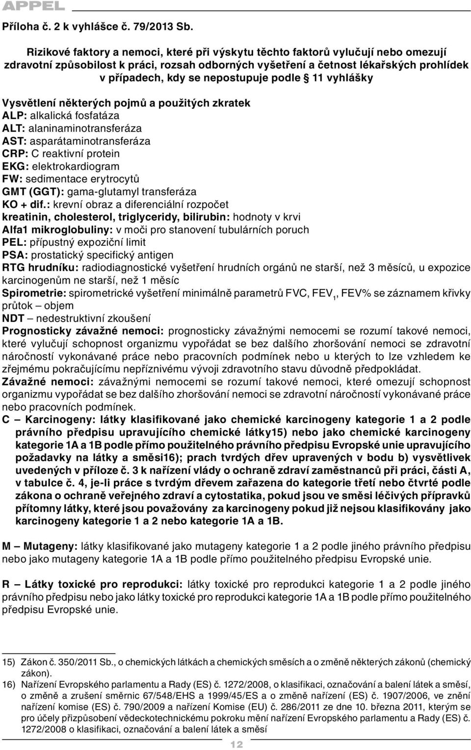 nepostupuje podle 11 vyhlášky Vysvětlení některých pojmů a použitých zkratek ALP: alkalická fosfatáza ALT: alaninaminotransferáza AST: asparátaminotransferáza CRP: C reaktivní protein EKG: