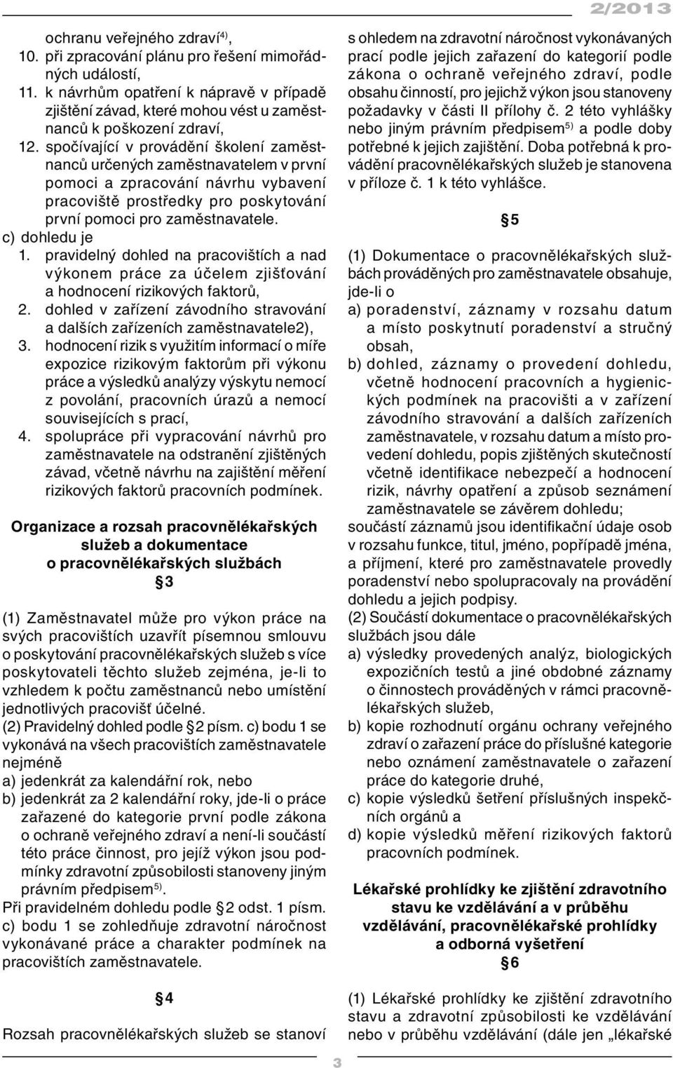 spočívající v provádění školení zaměstnanců určených zaměstnavatelem v první pomoci a zpracování návrhu vybavení pracoviště prostředky pro poskytování první pomoci pro zaměstnavatele. c) dohledu je 1.