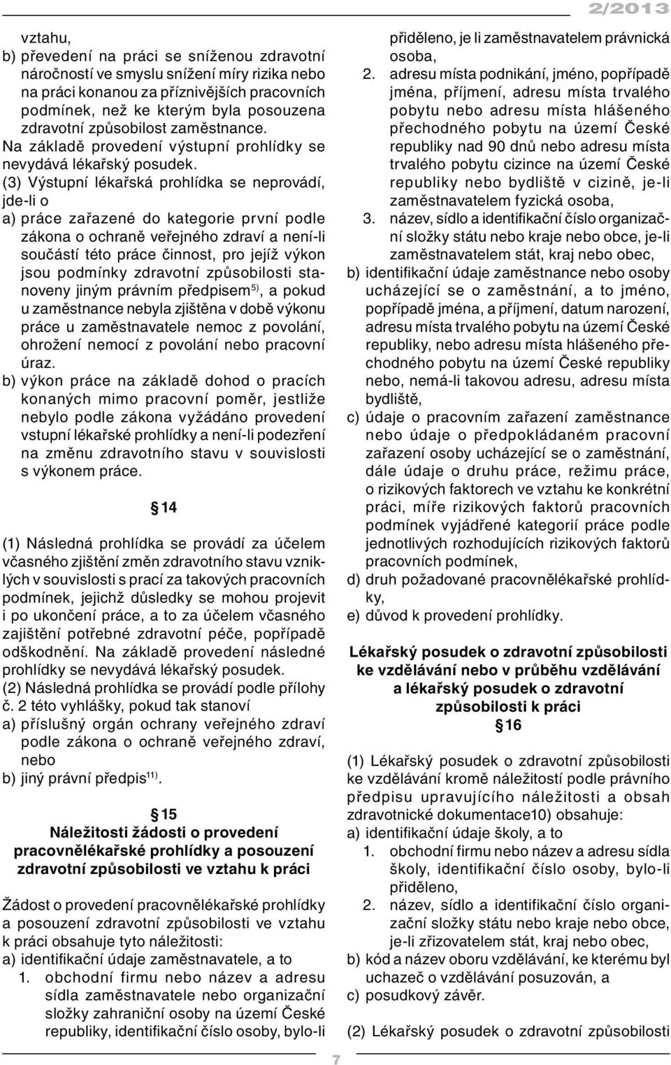 (3) Výstupní lékařská prohlídka se neprovádí, jde-li o a) práce zařazené do kategorie první podle zákona o ochraně veřejného zdraví a není-li součástí této práce činnost, pro jejíž výkon jsou