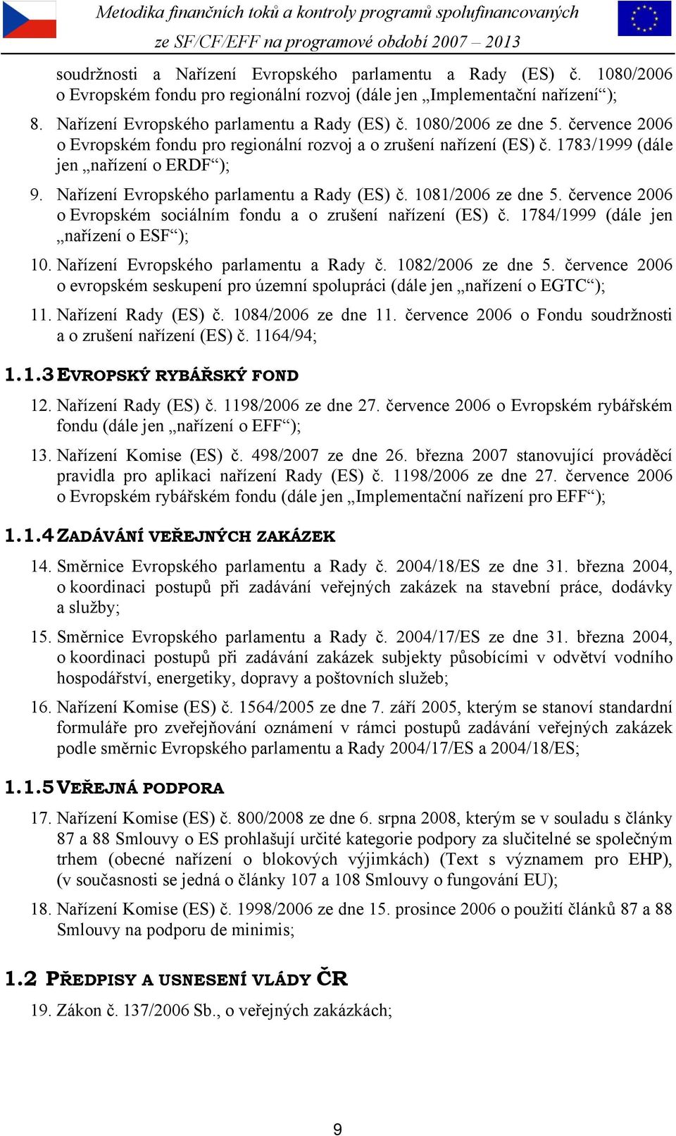 července 2006 o Evropském sociálním fondu a o zrušení nařízení (ES) č. 1784/1999 (dále jen nařízení o ESF ); 10. Nařízení Evropského parlamentu a Rady č. 1082/2006 ze dne 5.