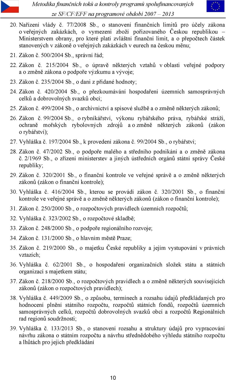 částek stanovených v zákoně o veřejných zakázkách v eurech na českou měnu; 21. Zákon č. 500/2004 Sb., správní řád; 22. Zákon č. 215/2004 Sb.