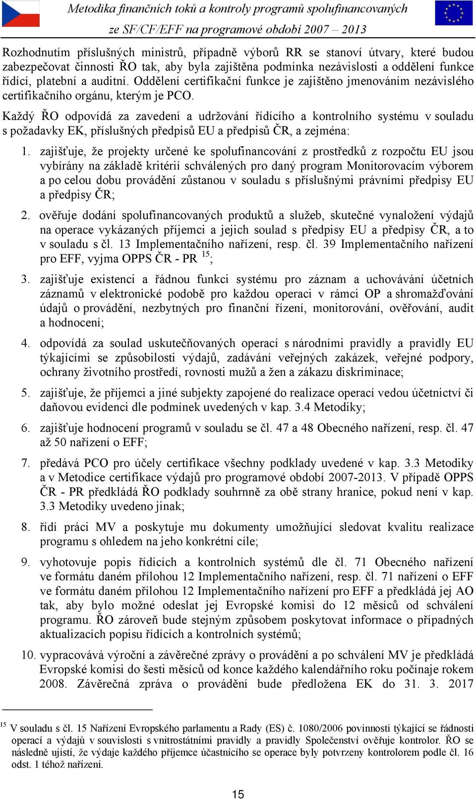 Každý ŘO odpovídá za zavedení a udržování řídícího a kontrolního systému v souladu s požadavky EK, příslušných předpisů EU a předpisů ČR, a zejména: 1.