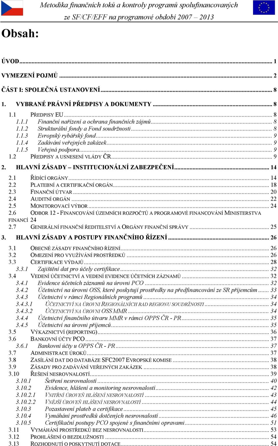 HLAVNÍ ZÁSADY INSTITUCIONÁLNÍ ZABEZPEČENÍ... 14 2.1 ŘÍDÍCÍ ORGÁNY... 14 2.2 PLATEBNÍ A CERTIFIKAČNÍ ORGÁN... 18 2.3 FINANČNÍ ÚTVAR... 20 2.4 AUDITNÍ ORGÁN... 22 2.5 MONITOROVACÍ VÝBOR... 24 2.