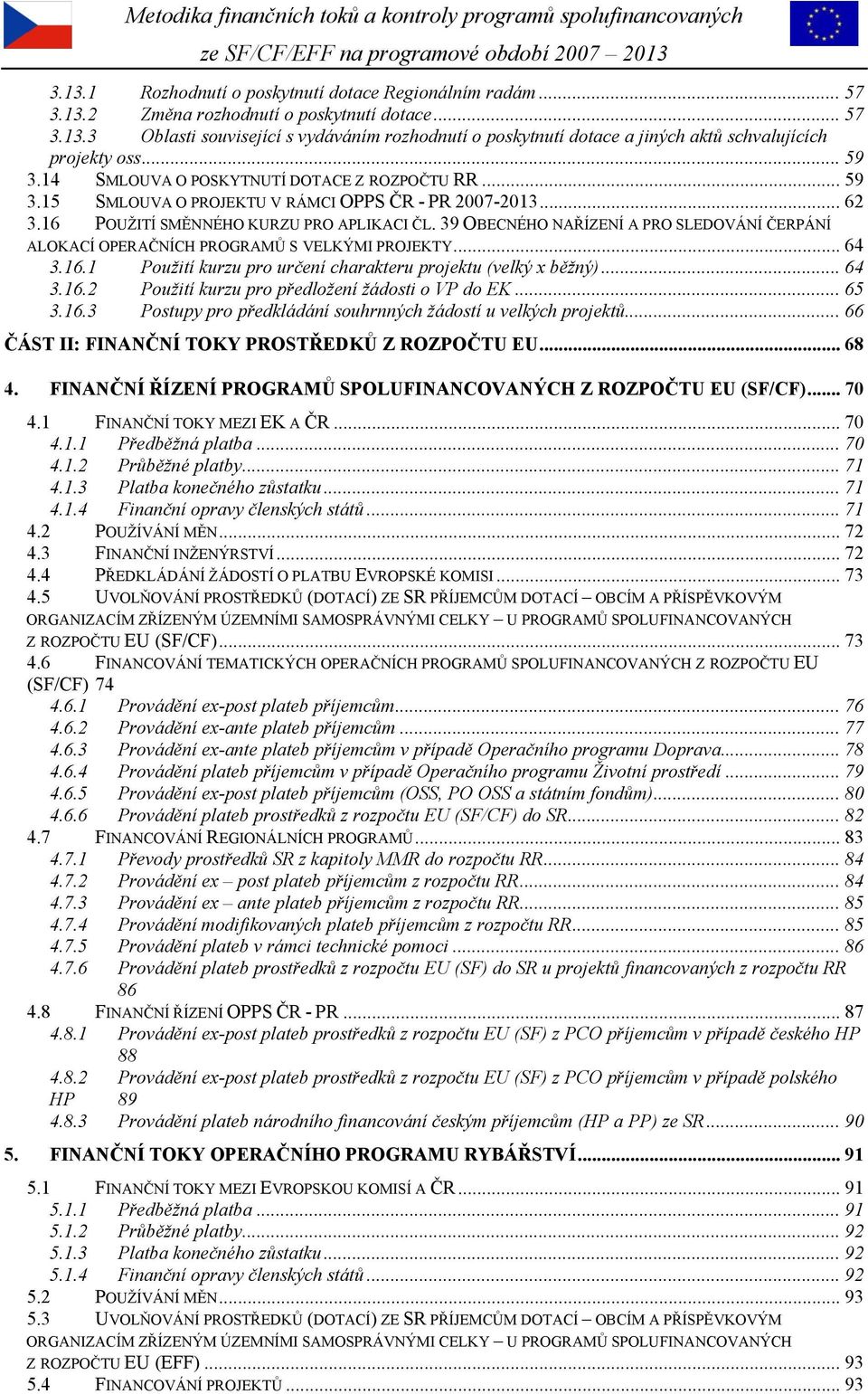 39 OBECNÉHO NAŘÍZENÍ A PRO SLEDOVÁNÍ ČERPÁNÍ ALOKACÍ OPERAČNÍCH PROGRAMŮ S VELKÝMI PROJEKTY... 64 3.16.1 Použití kurzu pro určení charakteru projektu (velký x běžný)... 64 3.16.2 Použití kurzu pro předložení žádosti o VP do EK.