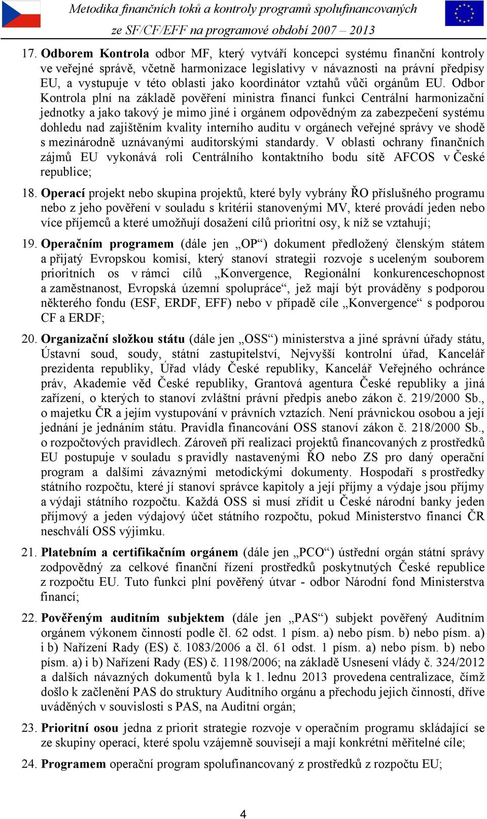 Odbor Kontrola plní na základě pověření ministra financí funkci Centrální harmonizační jednotky a jako takový je mimo jiné i orgánem odpovědným za zabezpečení systému dohledu nad zajištěním kvality