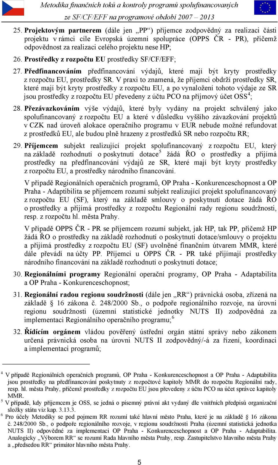 V praxi to znamená, že příjemci obdrží prostředky SR, které mají být kryty prostředky z rozpočtu EU, a po vynaložení tohoto výdaje ze SR jsou prostředky z rozpočtu EU převedeny z účtu PCO na příjmový