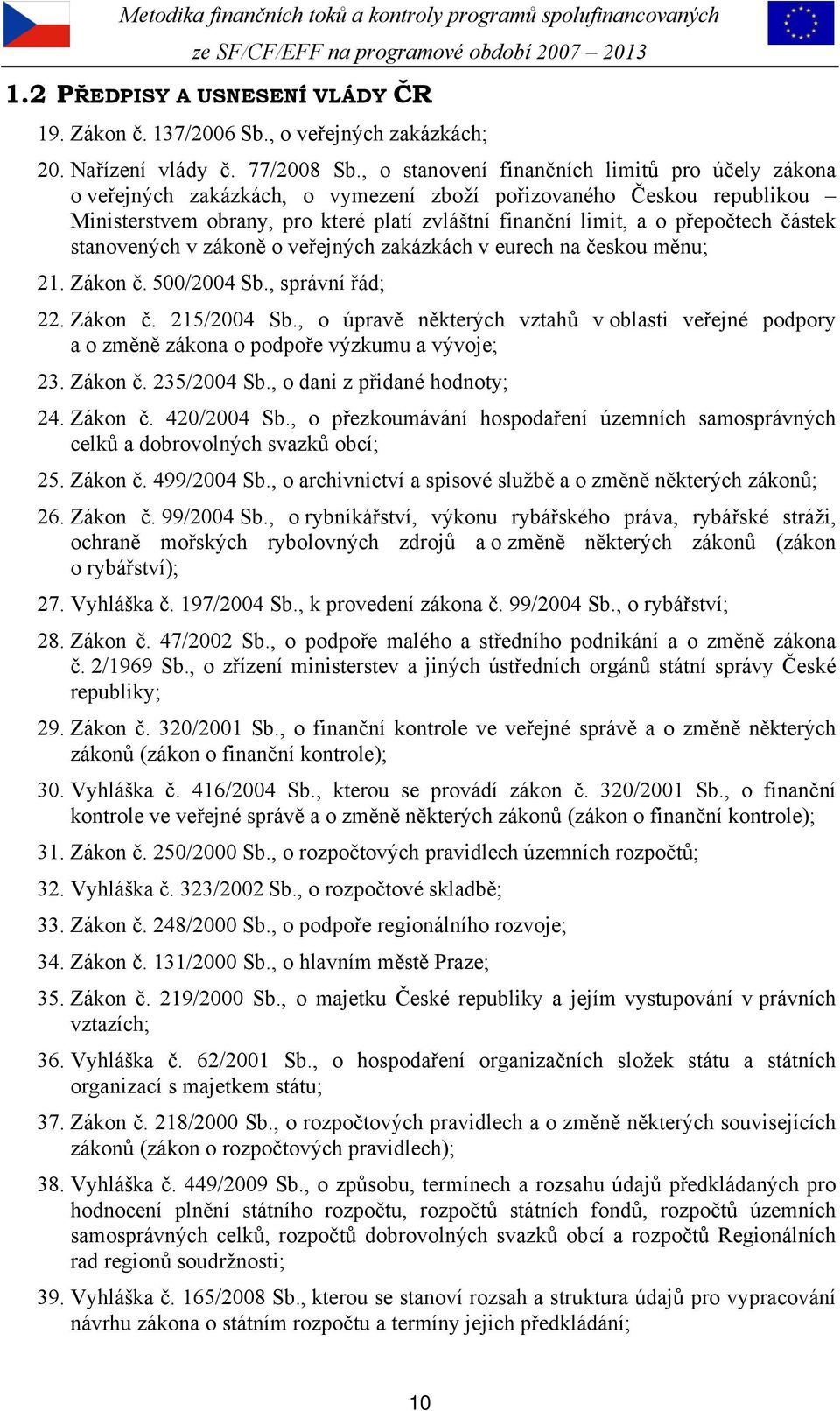 částek stanovených v zákoně o veřejných zakázkách v eurech na českou měnu; 21. Zákon č. 500/2004 Sb., správní řád; 22. Zákon č. 215/2004 Sb.