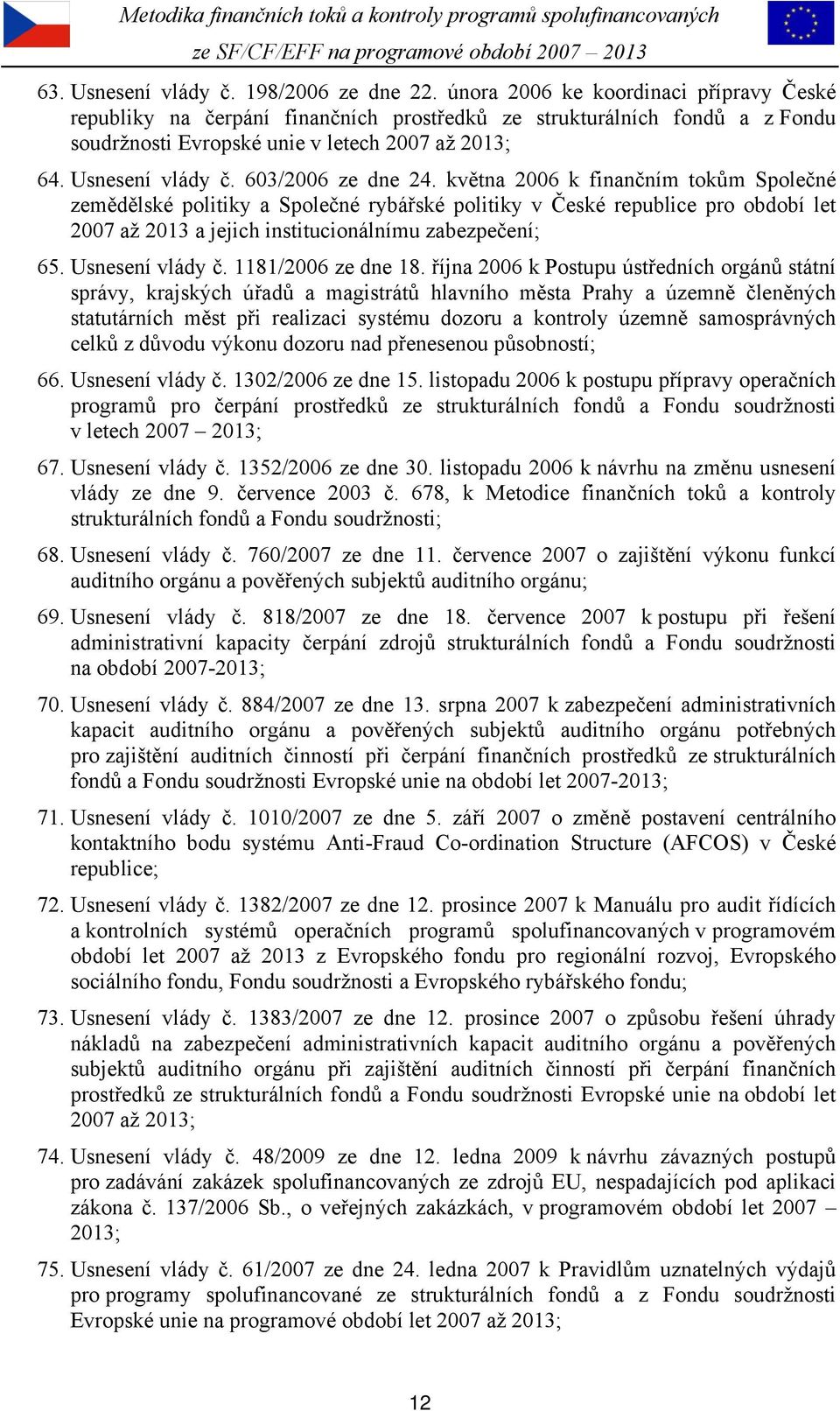 603/2006 ze dne 24. května 2006 k finančním tokům Společné zemědělské politiky a Společné rybářské politiky v České republice pro období let 2007 až 2013 a jejich institucionálnímu zabezpečení; 65.