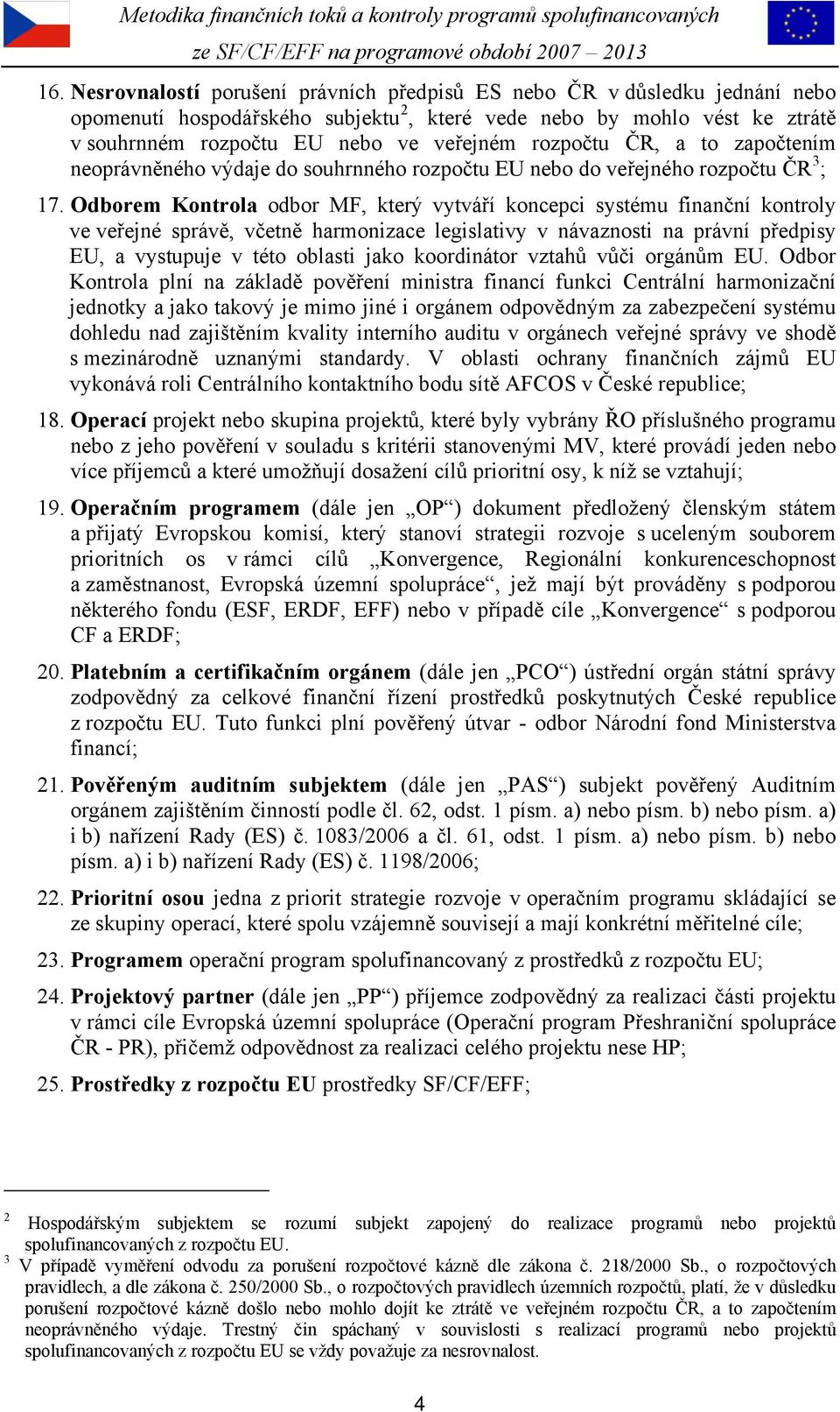 Odborem Kontrola odbor MF, který vytváří koncepci systému finanční kontroly ve veřejné správě, včetně harmonizace legislativy v návaznosti na právní předpisy EU, a vystupuje v této oblasti jako