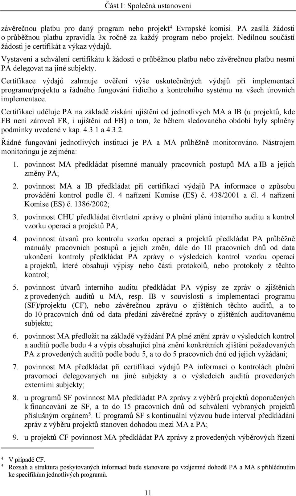 Certifikace výdajů zahrnuje ověření výše uskutečněných výdajů při implementaci programu/projektu a řádného fungování řídícího a kontrolního systému na všech úrovních implementace.